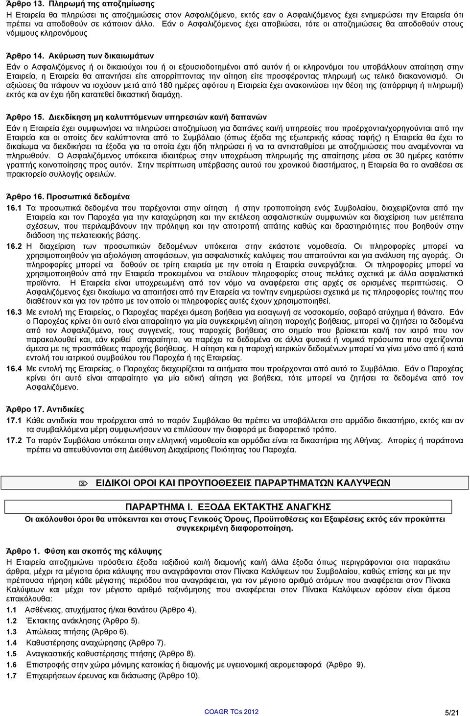 Ακύρωση των δικαιωμάτων Εάν ο Ασφαλιζόμενος ή οι δικαιούχοι του ή οι εξουσιοδοτημένοι από αυτόν ή οι κληρονόμοι του υποβάλλουν απαίτηση στην Εταιρεία, η Εταιρεία θα απαντήσει είτε απορρίπτοντας την