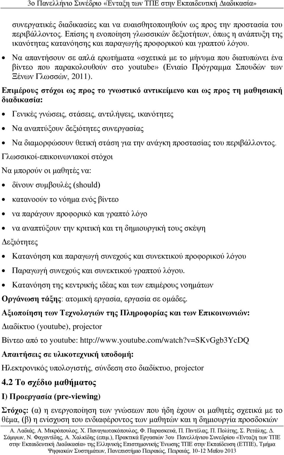 Να απαντήσουν σε απλά ερωτήματα «σχετικά με το μήνυμα που διατυπώνει ένα βίντεο που παρακολουθούν στο youtube» (Ενιαίο Πρόγραμμα Σπουδών των Ξένων Γλωσσών, 2011).