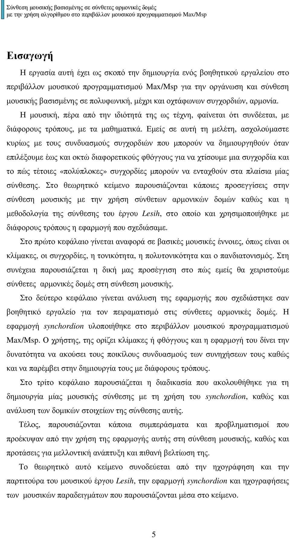 Εµείς σε αυτή τη µελέτη, ασχολούµαστε κυρίως µε τους συνδυασµούς συγχορδιών που µπορούν να δηµιουργηθούν όταν επιλέξουµε έως και οκτώ διαφορετικούς φθόγγους για να χτίσουµε µια συγχορδία και το πώς