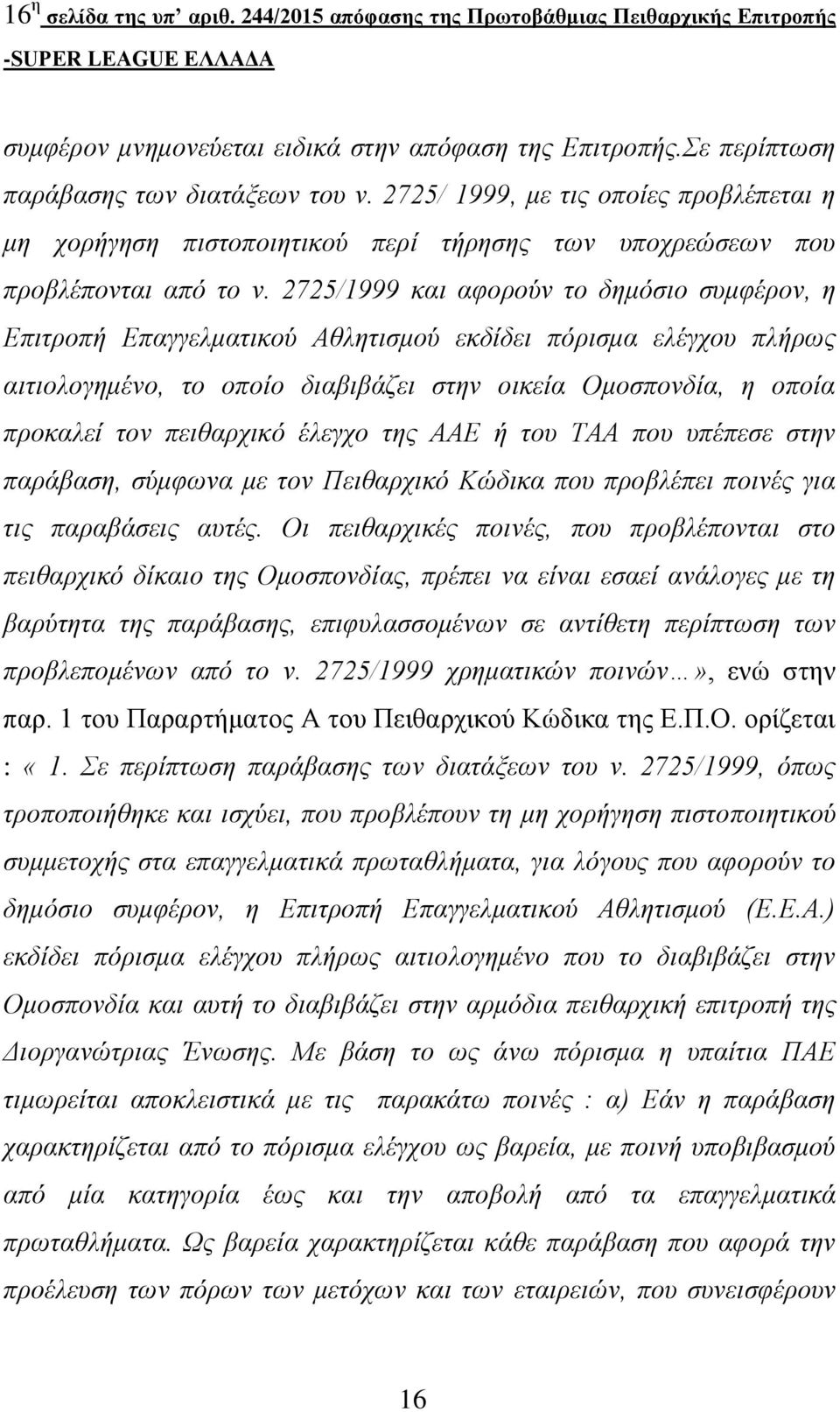 2725/1999 και αφορούν το δημόσιο συμφέρον, η Επιτροπή Επαγγελματικού Αθλητισμού εκδίδει πόρισμα ελέγχου πλήρως αιτιολογημένο, το οποίο διαβιβάζει στην οικεία Ομοσπονδία, η οποία προκαλεί τον