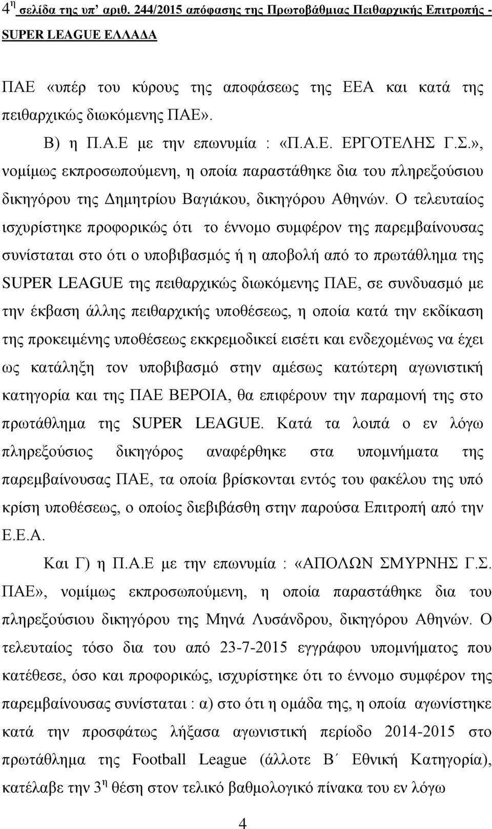 Ο τελευταίος ισχυρίστηκε προφορικώς ότι το έννομο συμφέρον της παρεμβαίνουσας συνίσταται στο ότι ο υποβιβασμός ή η αποβολή από το πρωτάθλημα της SUPER LEAGUE της πειθαρχικώς διωκόμενης ΠΑΕ, σε