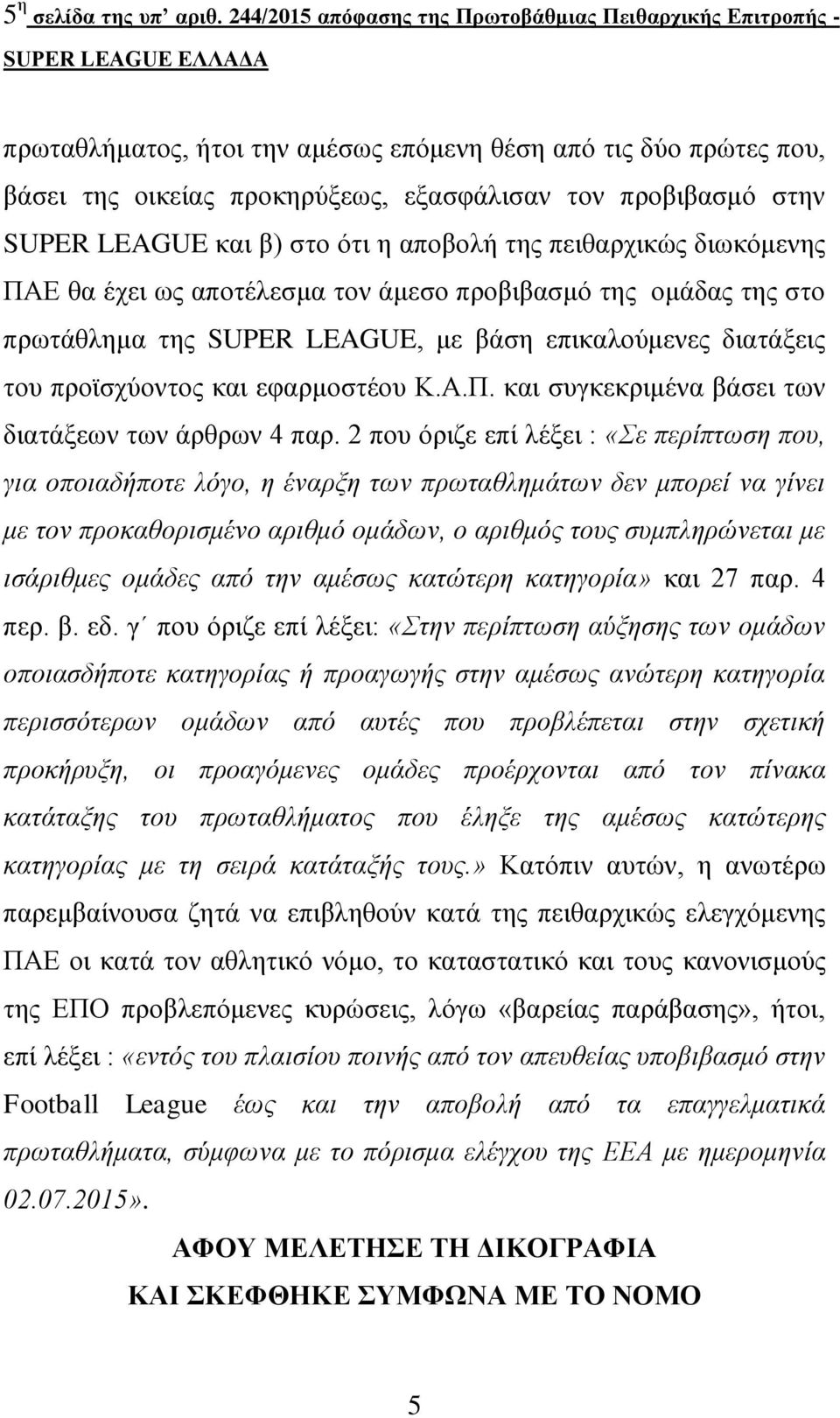 προβιβασμό στην SUPER LEAGUE και β) στο ότι η αποβολή της πειθαρχικώς διωκόμενης ΠΑΕ θα έχει ως αποτέλεσμα τον άμεσο προβιβασμό της ομάδας της στο πρωτάθλημα της SUPER LEAGUE, με βάση επικαλούμενες