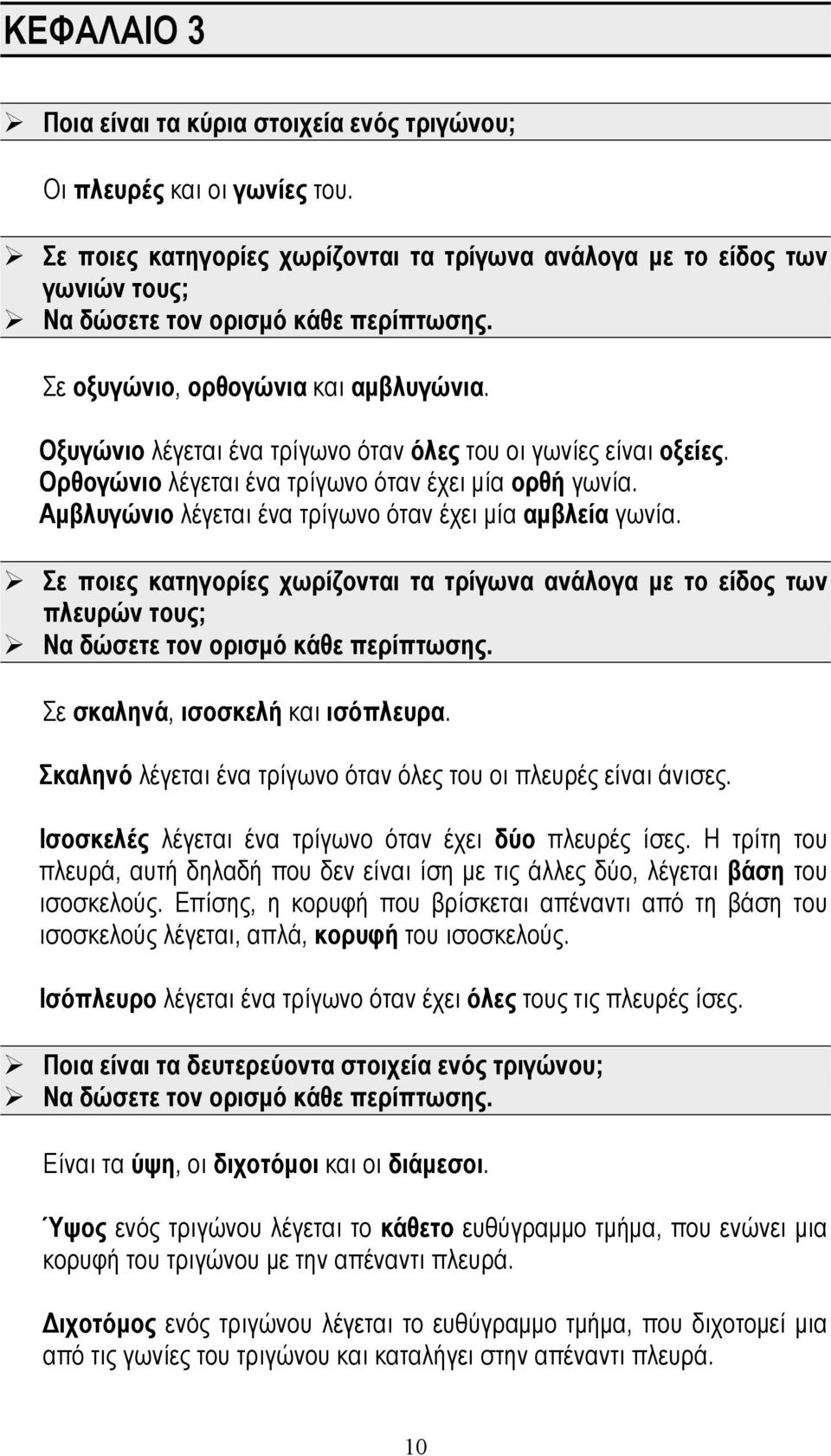 Οξυγώνιο λέγεται ένα τρίγωνο όταν όλες του οι γωνίες είναι οξείες. Ορθογώνιο λέγεται ένα τρίγωνο όταν έχει μία ορθή γωνία. Αμβλυγώνιο λέγεται ένα τρίγωνο όταν έχει μία αμβλεία γωνία.