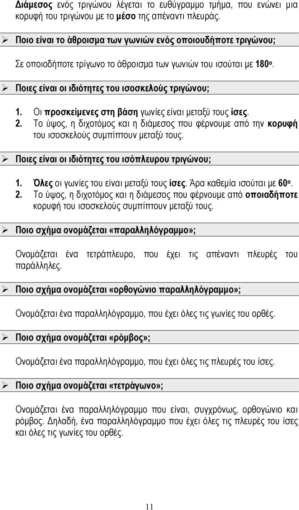 Οι προσκείμενες στη βάση γωνίες είναι μεταξύ τους ίσες. 2. Το ύψος, η διχοτόμος και η διάμεσος που φέρνουμε από την κορυφή του ισοσκελούς συμπίπτουν μεταξύ τους.