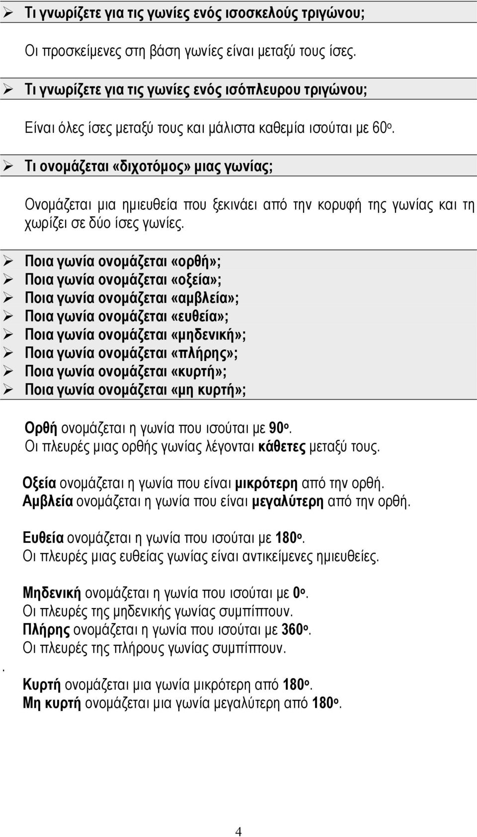 Τι ονομάζεται «διχοτόμος» μιας γωνίας; Ονομάζεται μια ημιευθεία που ξεκινάει από την κορυφή της γωνίας και τη χωρίζει σε δύο ίσες γωνίες.