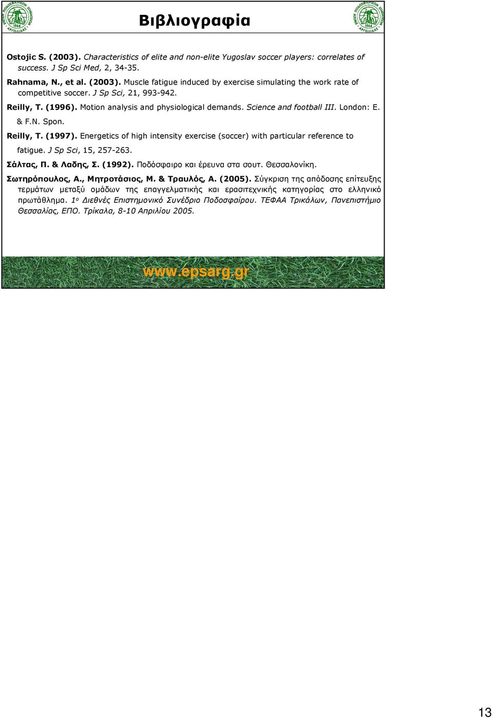 Energetics of high intensity exercise (soccer) with particular reference to fatigue. J Sp Sci, 15, 257-263. Σάλτας, Π. & Λαδης, Σ. (1992). Ποδόσφαιρο και έρευνα στα σουτ. Θεσσαλονίκη. Σωτηρόπουλος, Α.