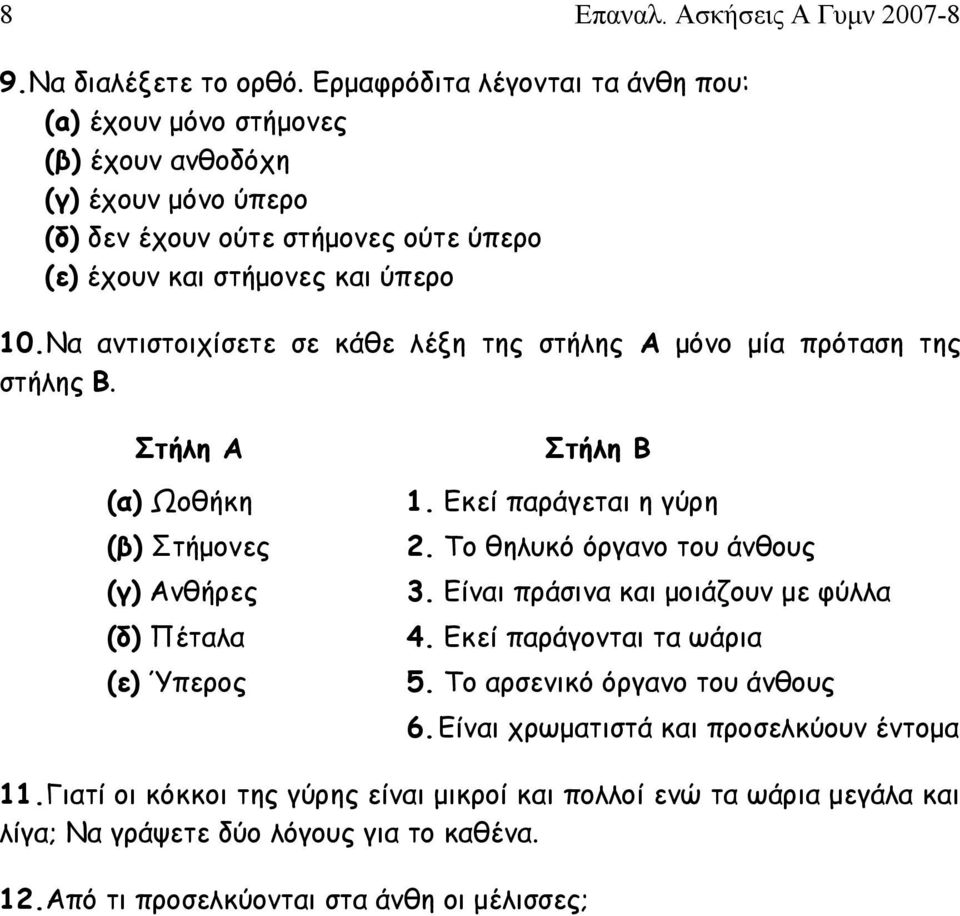 Να αντιστοιχίσετε σε κάθε λέξη της στήλης Α μόνο μία πρόταση της στήλης Β. Στήλη Α Στήλη Β (α) Ωοθήκη (β) Στήμονες 1. Εκεί παράγεται η γύρη 2. Το θηλυκό όργανο του άνθους (γ) Ανθήρες 3.