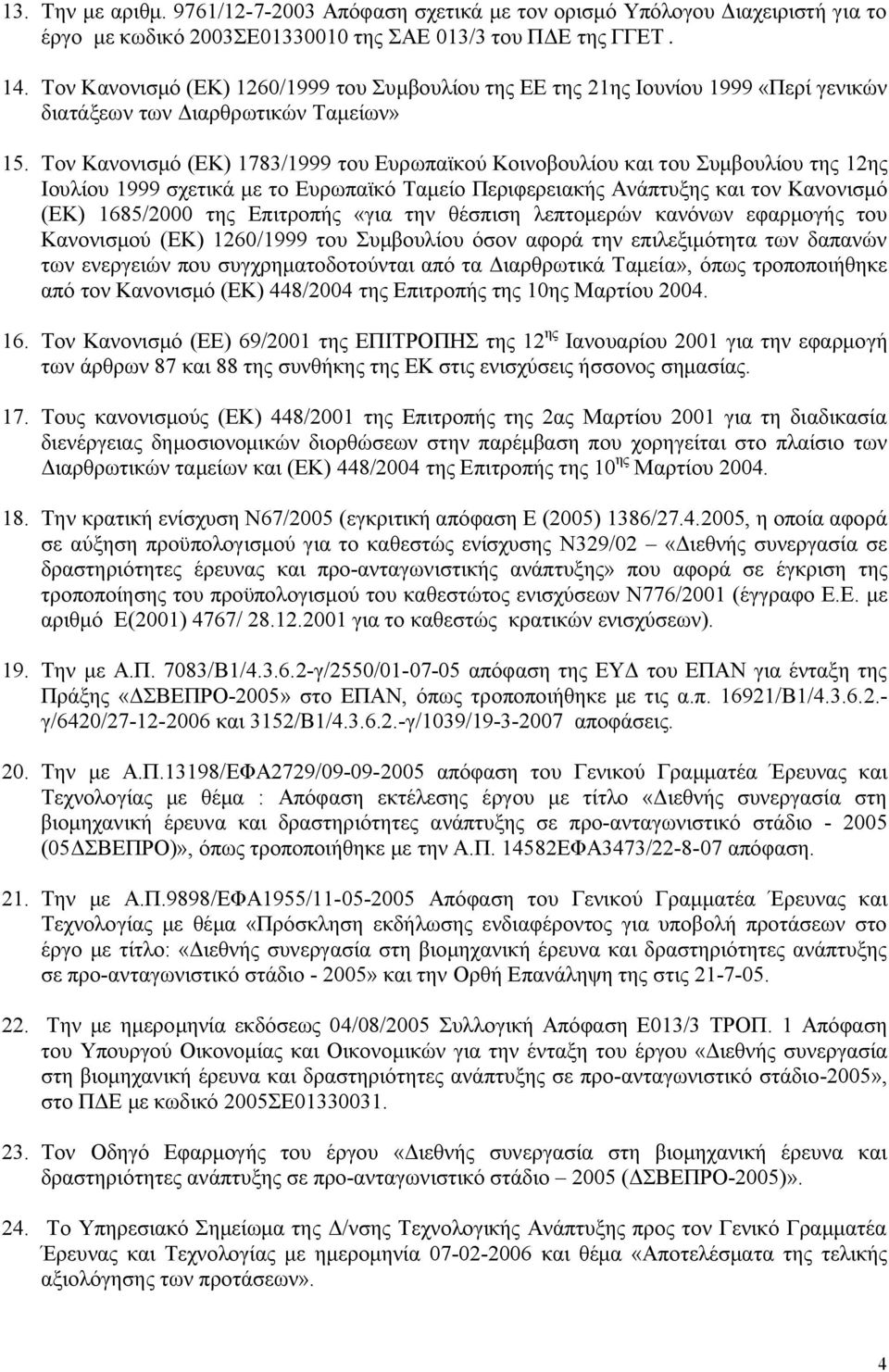 Τον Κανονισμό (ΕΚ) 1783/1999 του Ευρωπαϊκού Κοινοβουλίου και του Συμβουλίου της 12ης Ιουλίου 1999 σχετικά με το Ευρωπαϊκό Ταμείο Περιφερειακής Ανάπτυξης και τον Κανονισμό (ΕΚ) 1685/2000 της Επιτροπής