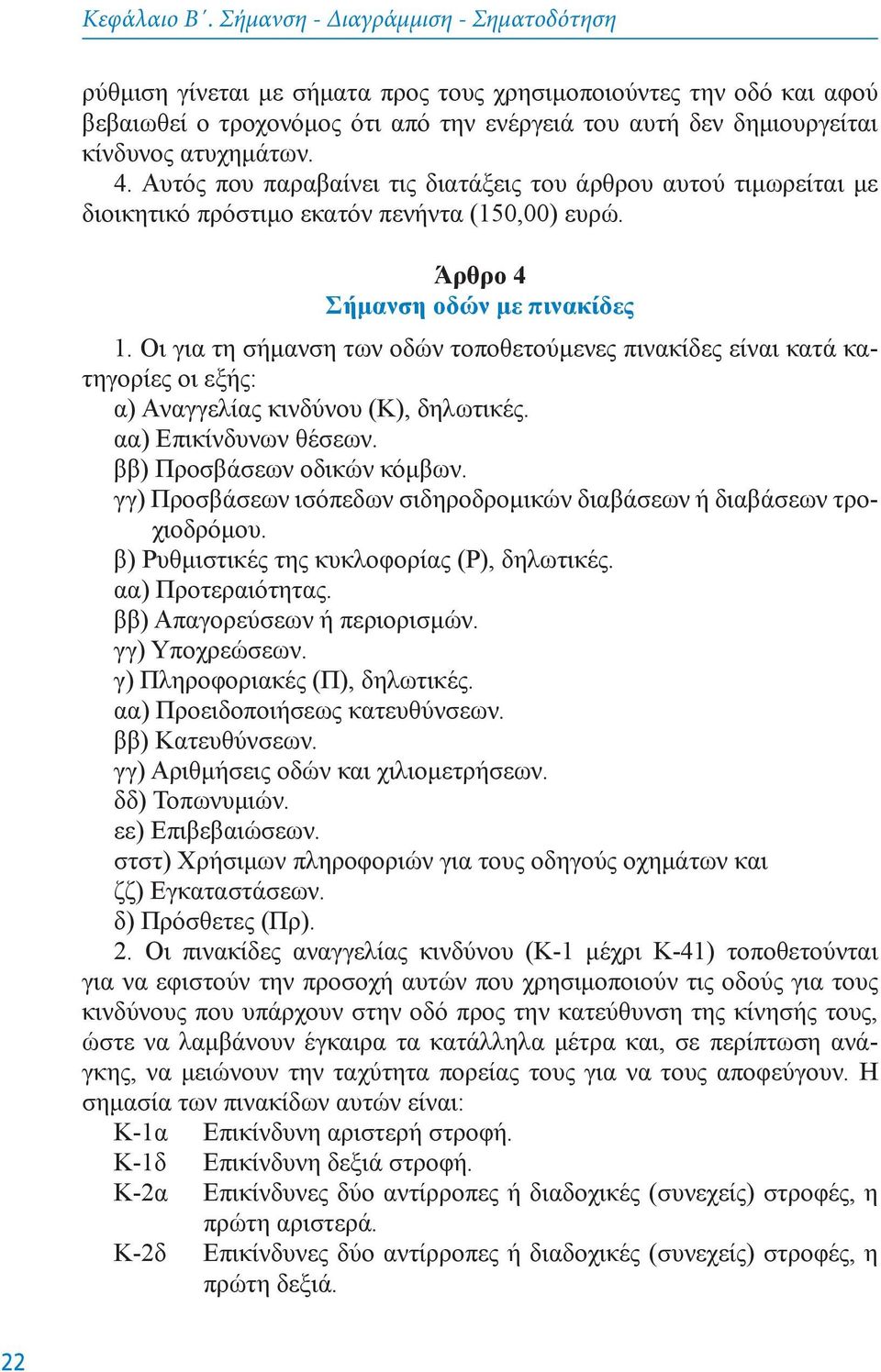 4. Αυτός που παραβαίνει τις διατάξεις του άρθρου αυτού τιμωρείται με διοικητικό πρόστιμο εκατόν πενήντα (150,00) ευρώ. Άρθρo 4 Σήμανση oδών με πινακίδες 1.