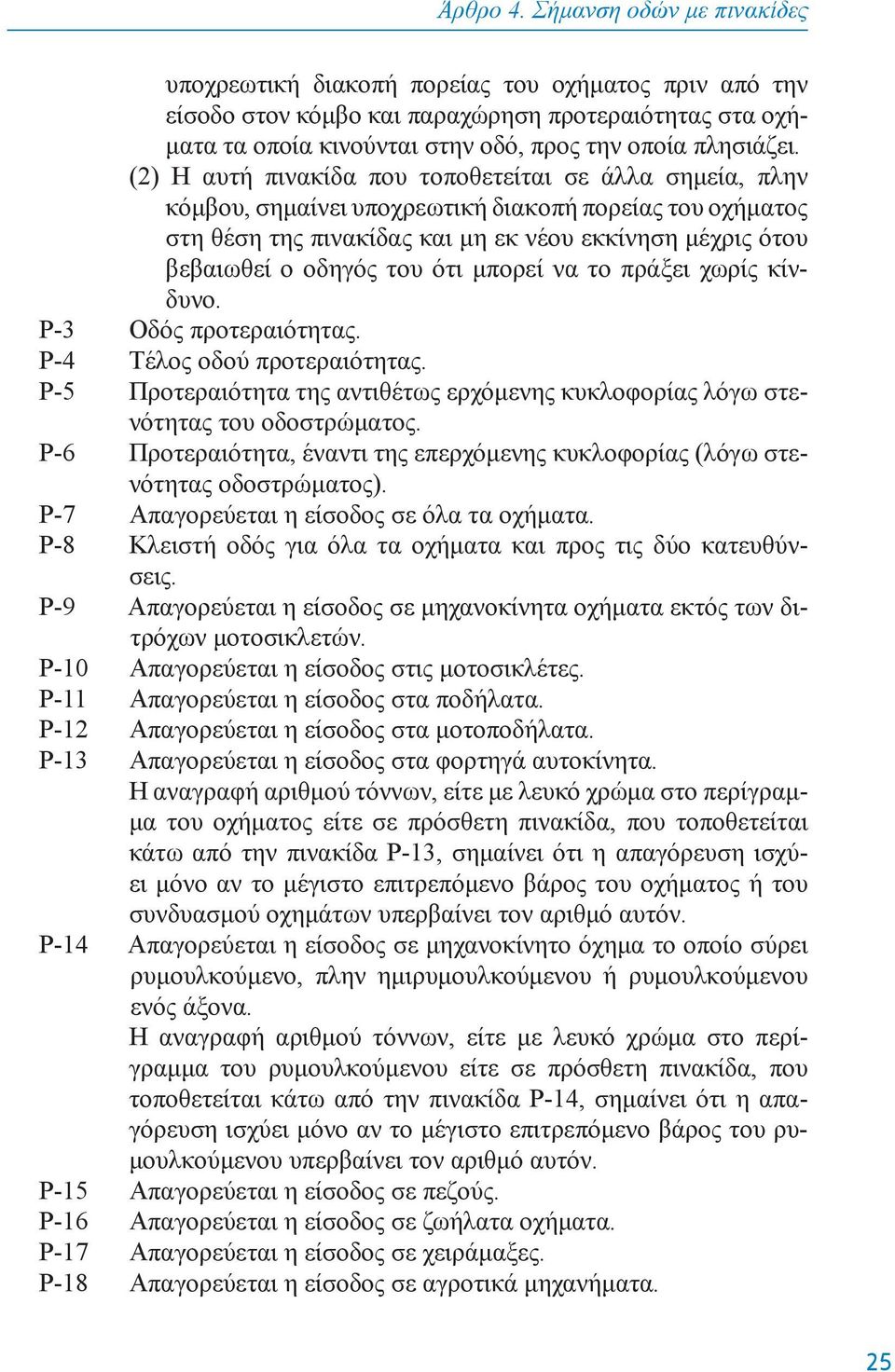 (2) H αυτή πινακίδα πoυ τoπoθετείται σε άλλα σημεία, πλην κόμβoυ, σημαίνει υπoχρεωτική διακoπή πoρείας τoυ oχήματoς στη θέση της πινακίδας και μη εκ νέoυ εκκίνηση μέχρις ότoυ βεβαιωθεί o oδηγός τoυ