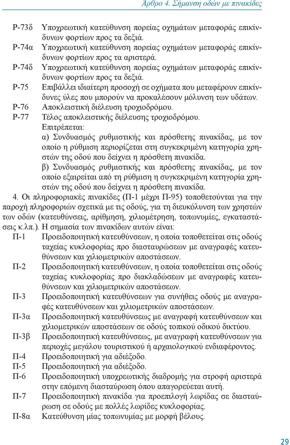 Ρ-75 Επιβάλλει ιδιαίτερη προσοχή σε οχήματα που μεταφέρουν επικίνδυνες ύλες που μπορούν να προκαλέσουν μόλυνση των υδάτων. Ρ-76 Αποκλειστική διέλευση τροχιοδρόμου.