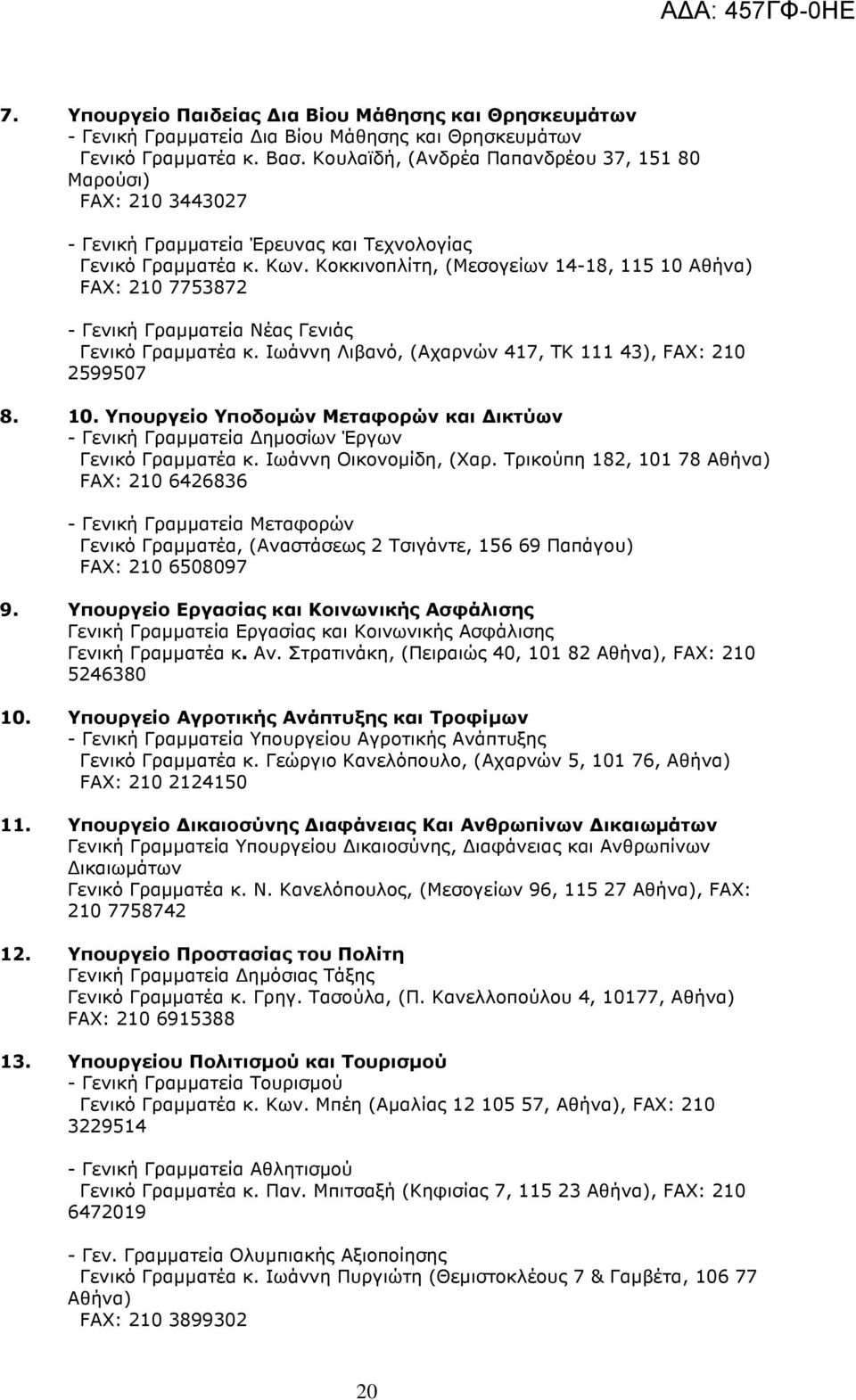 Κoκκινοπλίτη, (Μεσογείων 14-18, 115 10 Αθήνα) FAX: 210 7753872 - Γενική Γραµµατεία Νέας Γενιάς Γενικό Γραµµατέα κ. Ιωάννη Λιβανό, (Αχαρνών 417, ΤΚ 111 43), FAX: 210 2599507 8. 10. Υπουργείο Υποδοµών Μεταφορών και ικτύων - Γενική Γραµµατεία ηµοσίων Έργων Γενικό Γραµµατέα κ.