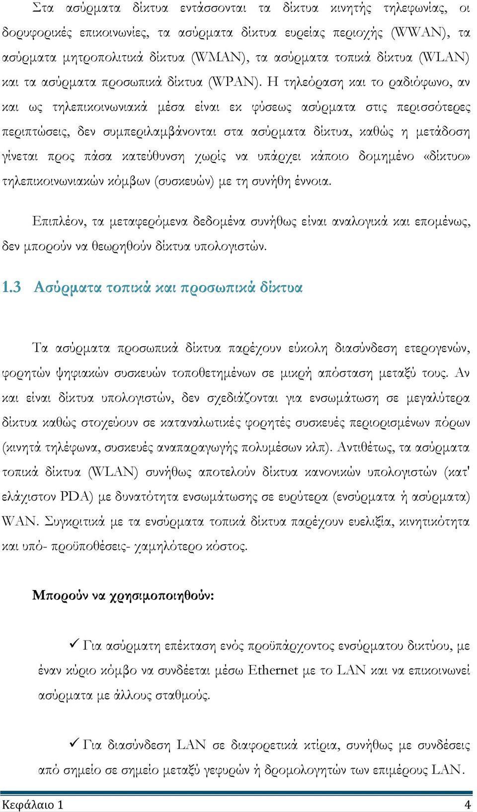 Η τηλεόραση και το ραδιόφωνο, αν και ως τηλεπικοινωνιακά μέσα είναι εκ φύσεως ασύρματα στις περισσότερες περιπτώσεις, δεν συμπεριλαμβάνονται στα ασύρματα δίκτυα, καθώς η μετάδοση γίνεται προς πάσα