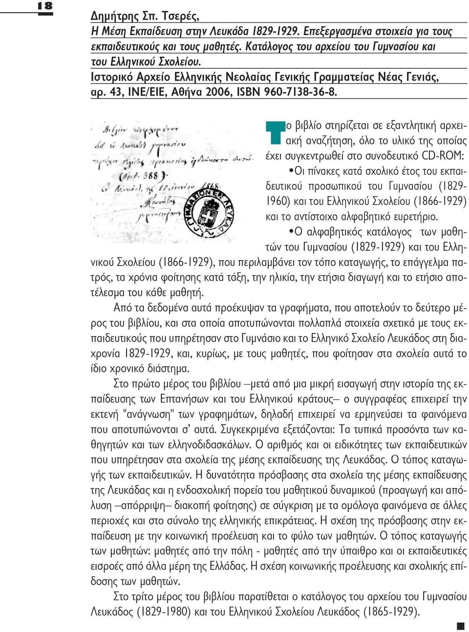 ο βιβλίο στηρίζεται σε εξαντλητική αρχειακή αναζήτηση, όλο το υλικό της οποίας έχει συγκεντρωθεί στο συνοδευτικό CD-ROM: Οι πίνακες κατά σχολικό έτος του εκπαιδευτικού προσωπικού του Γυμνασίου