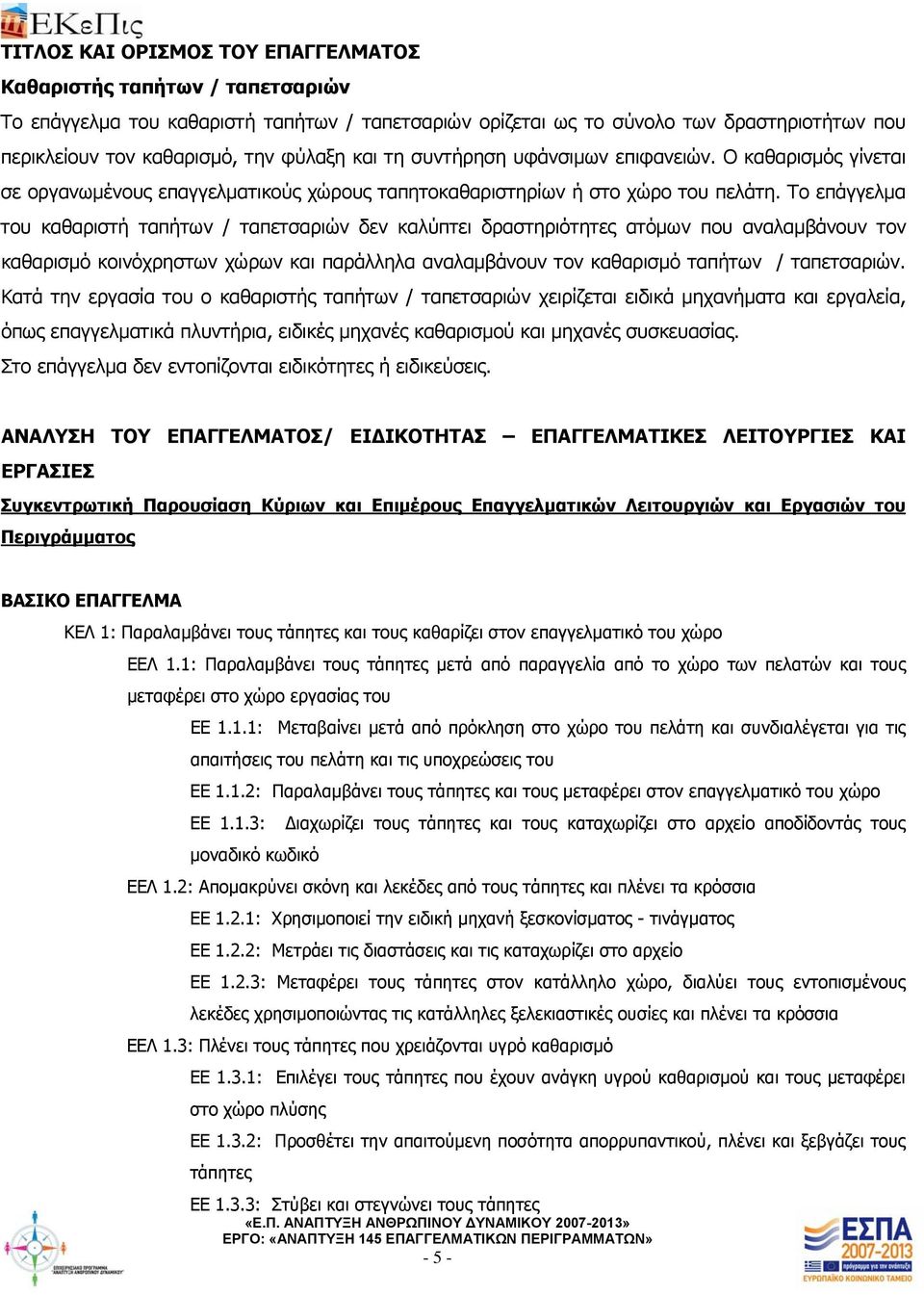 Το επάγγελμα του καθαριστή ταπήτων / ταπετσαριών δεν καλύπτει δραστηριότητες ατόμων που αναλαμβάνουν τον καθαρισμό κοινόχρηστων χώρων και παράλληλα αναλαμβάνουν τον καθαρισμό ταπήτων / ταπετσαριών.