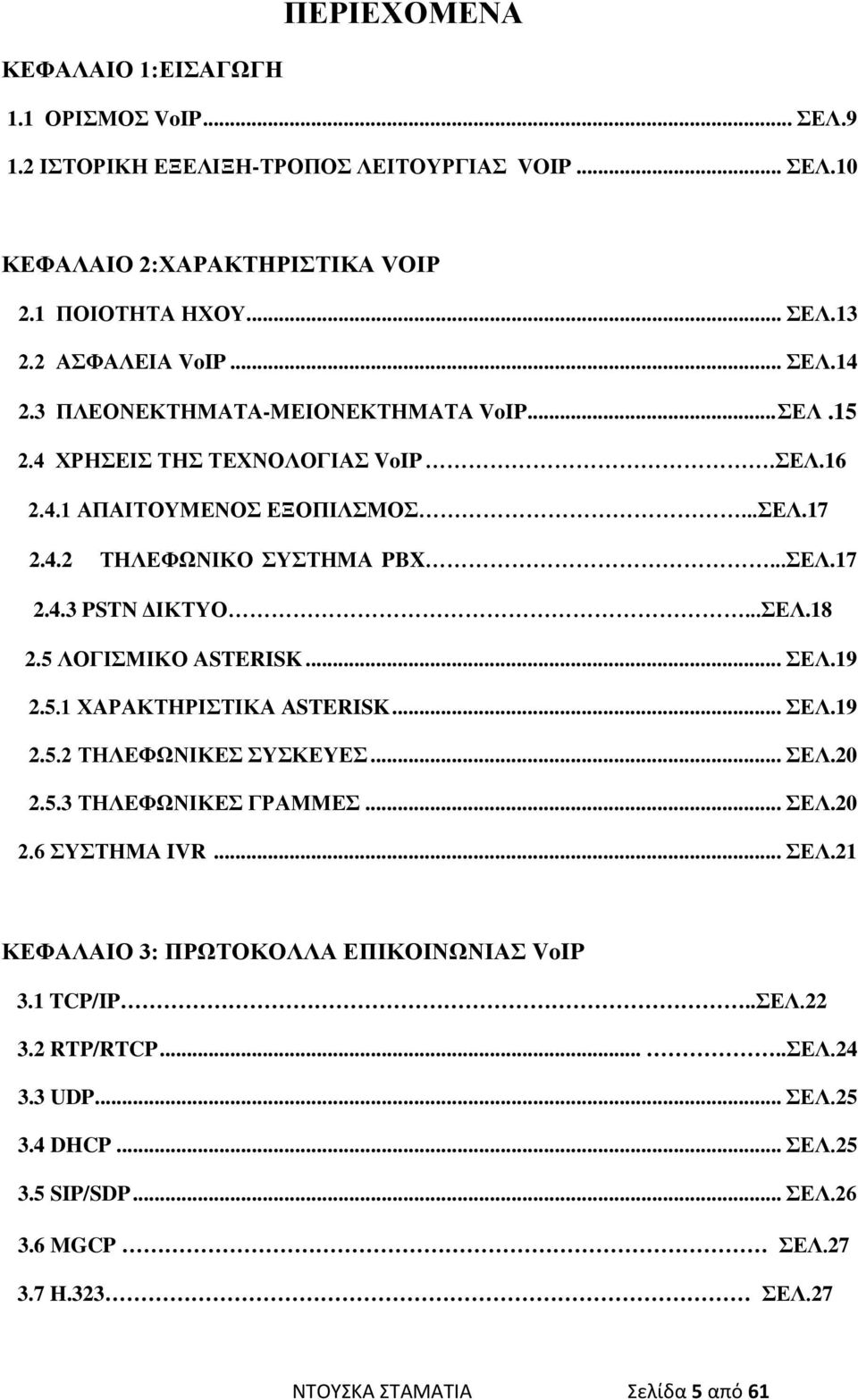 ..ΣΕΛ.18 2.5 ΛΟΓΙΣΜΙΚΟ ΑSTERISK... ΣΕΛ.19 2.5.1 ΧAΡΑΚΤΗΡΙΣΤΙΚΑ ΑSTERISK... ΣΕΛ.19 2.5.2 ΤΗΛΕΦΩΝΙΚΕΣ ΣΥΣΚΕΥΕΣ... ΣΕΛ.20 2.5.3 ΤΗΛΕΦΩΝΙΚΕΣ ΓΡΑΜΜΕΣ... ΣΕΛ.20 2.6 ΣΥΣΤΗΜΑ IVR... ΣΕΛ.21 ΚΕΦΑΛΑΙΟ 3: ΠΡΩΤΟΚΟΛΛΑ ΕΠΙΚΟΙΝΩΝΙΑΣ VoIP 3.