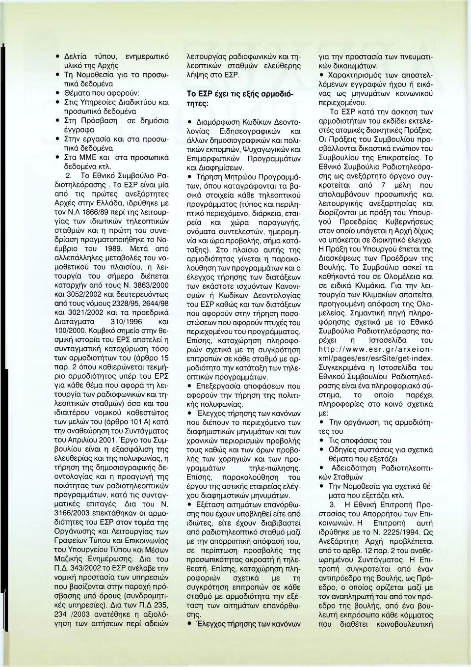 Λ 1866/89 περί της λειτουργίας των ιδιωτικών τηλεοπτικών σταθμών και η πρώτη του συνεδρίαση πραγματοποιήθηκε το Νοέμβριο του 1989.