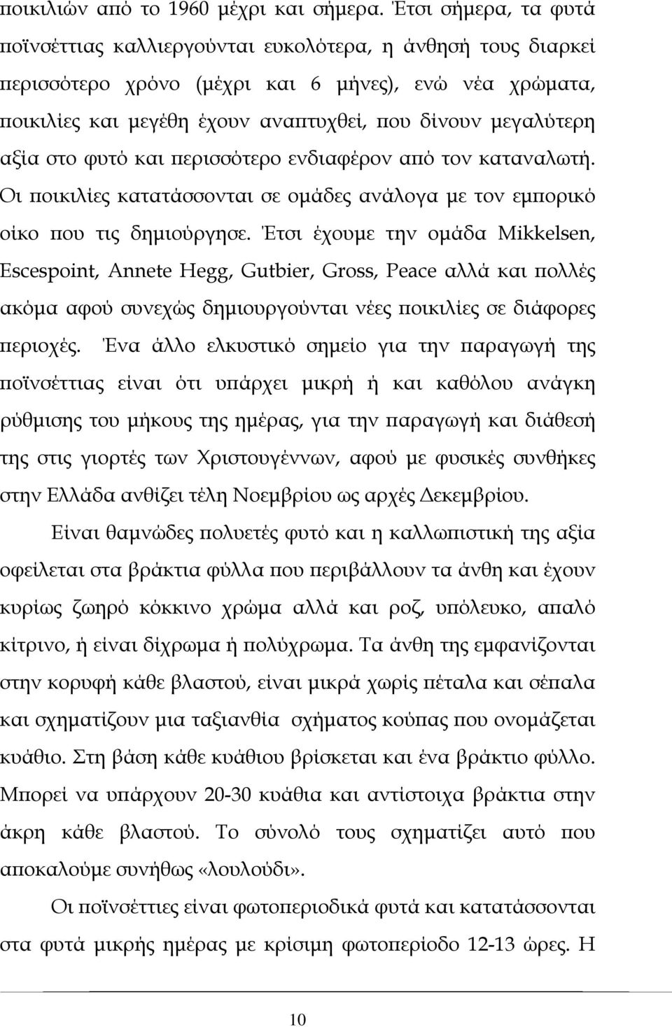 αξία στο φυτό και περισσότερο ενδιαφέρον από τον καταναλωτή. Οι ποικιλίες κατατάσσονται σε ομάδες ανάλογα με τον εμπορικό οίκο που τις δημιούργησε.