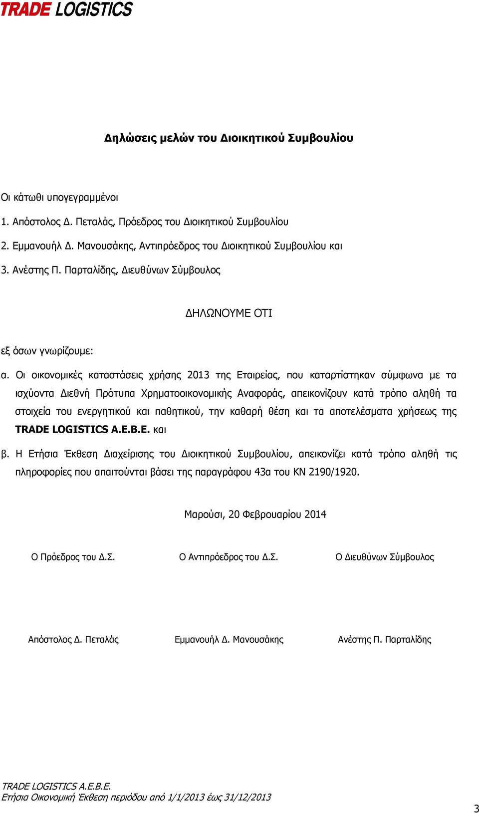 Οι οικονομικές καταστάσεις χρήσης 2013 της Εταιρείας, που καταρτίστηκαν σύμφωνα με τα ισχύοντα Διεθνή Πρότυπα Χρηματοοικονομικής Αναφοράς, απεικονίζουν κατά τρόπο αληθή τα στοιχεία του ενεργητικού