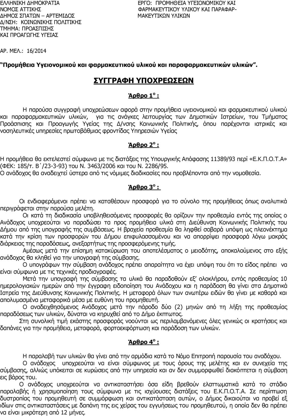 ΣΥΓΓΡΑΦΗ ΥΠΟΧΡΕΩΣΕΩΝ Άρθρο 1 ο : Η παρούσα συγγραφή υποχρεώσεων αφορά στην προμήθεια υγειονομικού και φαρμακευτικού υλικού και παραφαρμακευτικών υλικών, για τις ανάγκες λειτουργίας των Δημοτικών