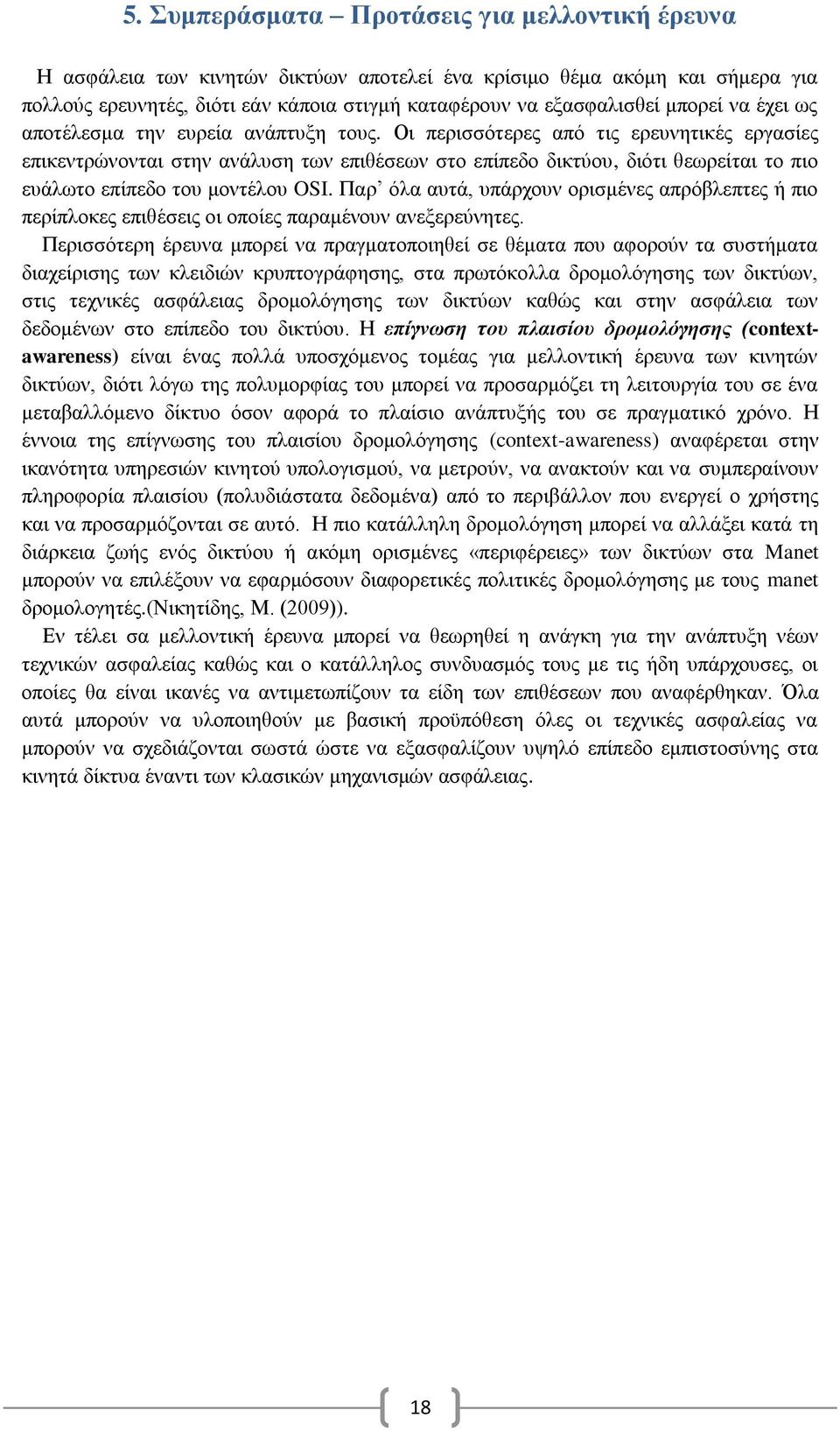 Οι περισσότερες από τις ερευνητικές εργασίες επικεντρώνονται στην ανάλυση των επιθέσεων στο επίπεδο δικτύου, διότι θεωρείται το πιο ευάλωτο επίπεδο του μοντέλου OSI.