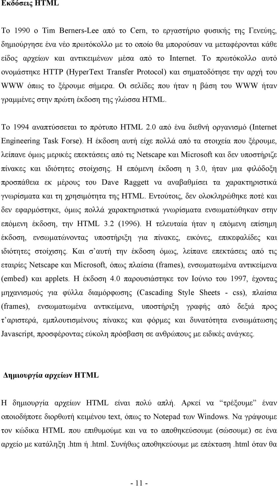 Οι σελίδες που ήταν η βάση του WWW ήταν γραμμένες στην πρώτη έκδοση της γλώσσα HTML. Το 1994 αναπτύσσεται το πρότυπο HTML 2.0 από ένα διεθνή οργανισμό (Internet Engineering Task Forse).