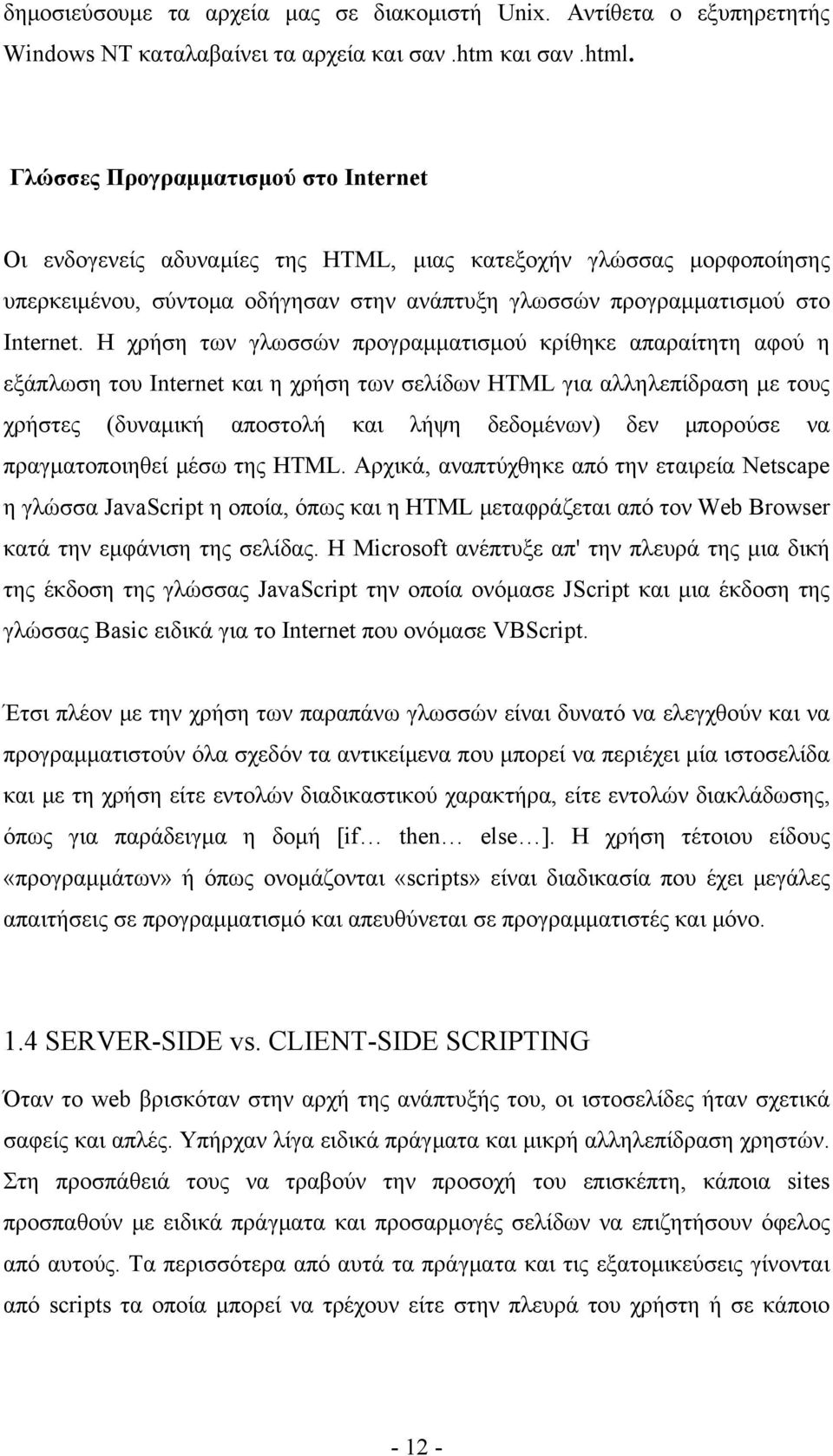 Η χρήση των γλωσσών προγραμματισμού κρίθηκε απαραίτητη αφού η εξάπλωση του Internet και η χρήση των σελίδων HTML για αλληλεπίδραση με τους χρήστες (δυναμική αποστολή και λήψη δεδομένων) δεν μπορούσε