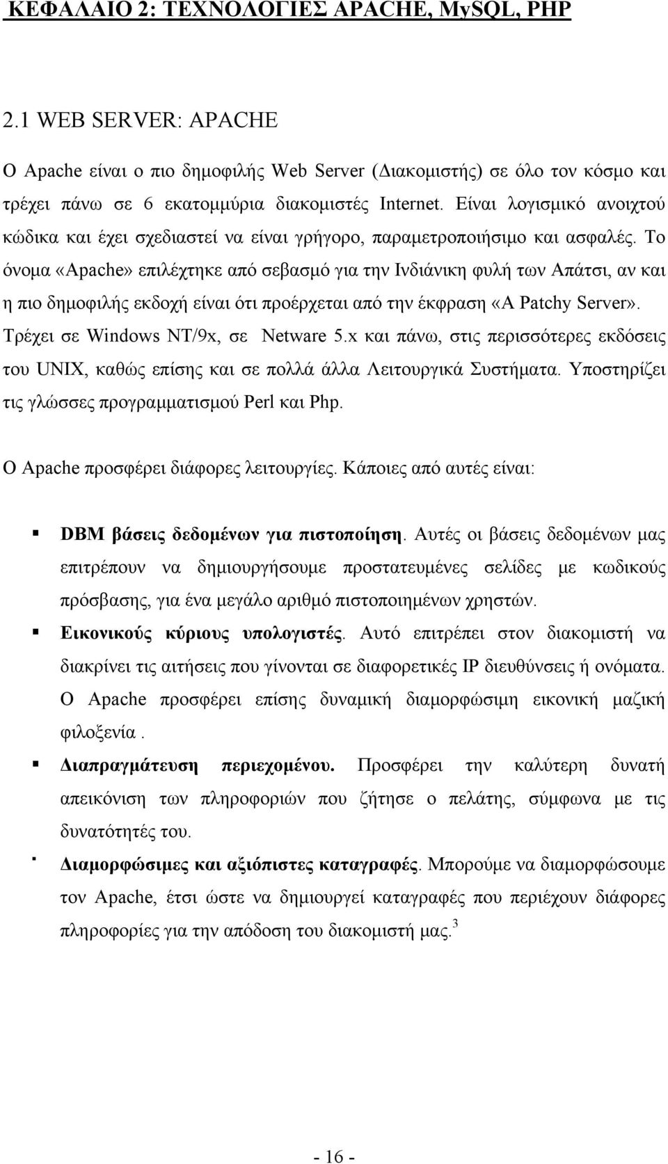 Το όνομα «Apache» επιλέχτηκε από σεβασμό για την Ινδιάνικη φυλή των Απάτσι, αν και η πιο δημοφιλής εκδοχή είναι ότι προέρχεται από την έκφραση «A Patchy Server». Τρέχει σε Windows NT/9x, σε Netware 5.