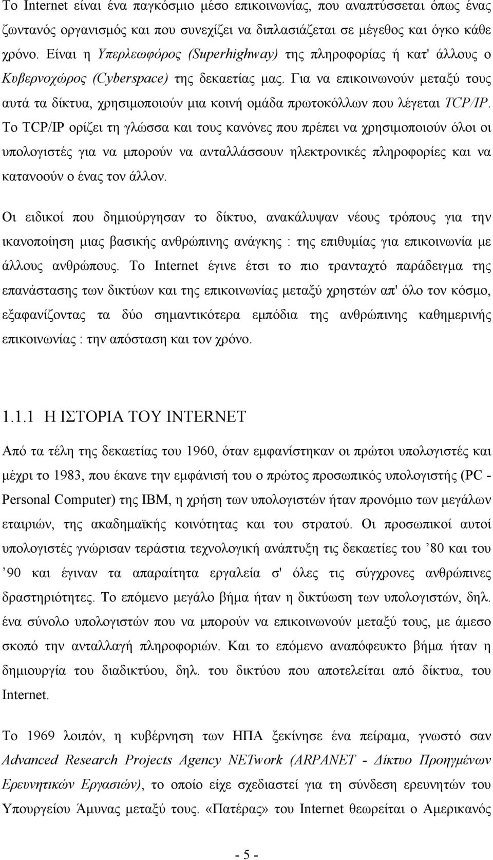 Για να επικοινωνούν μεταξύ τους αυτά τα δίκτυα, χρησιμοποιούν μια κοινή ομάδα πρωτοκόλλων που λέγεται TCP/IP.