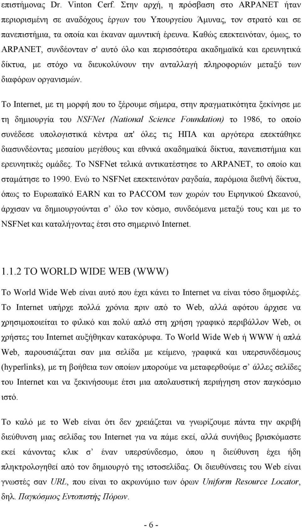 Το Internet, με τη μορφή που το ξέρουμε σήμερα, στην πραγματικότητα ξεκίνησε με τη δημιουργία του NSFNet (National Science Foundation) το 1986, το οποίο συνέδεσε υπολογιστικά κέντρα απ' όλες τις ΗΠΑ