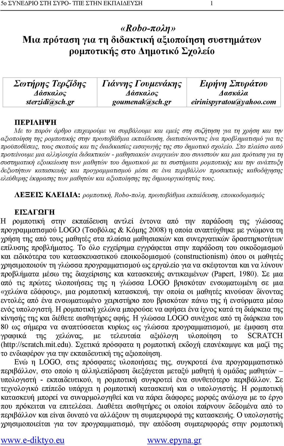 com ΠΕΡΙΛΗΨΗ Με το παρόν άρθρο επιχειρούμε να συμβάλουμε και εμείς στη συζήτηση για τη χρήση και την αξιοποίηση της ρομποτικής στην πρωτοβάθμια εκπαίδευση, διατυπώνοντας ένα προβληματισμό για τις