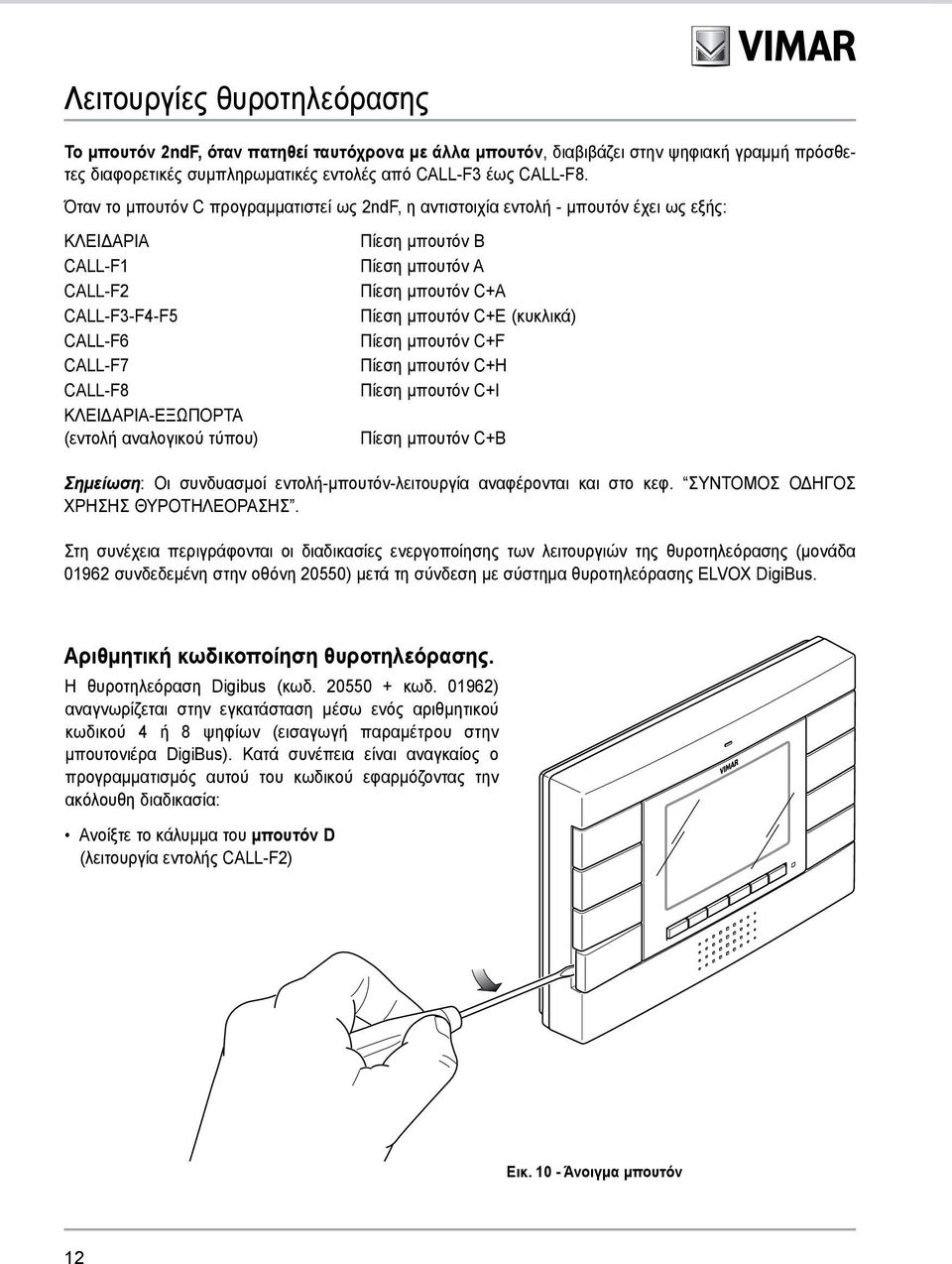 (κυκλικά) CALL-F6 Πίεση μπουτόν C+F CALL-F7 Πίεση μπουτόν C+H CALL-F8 Πίεση μπουτόν C+I ΚΛΕΙΔΑΡΙΑ-ΕΞΩΠΟΡΤΑ (εντολή αναλογικού τύπου) Πίεση μπουτόν C+B Σημείωση: Οι συνδυασμοί