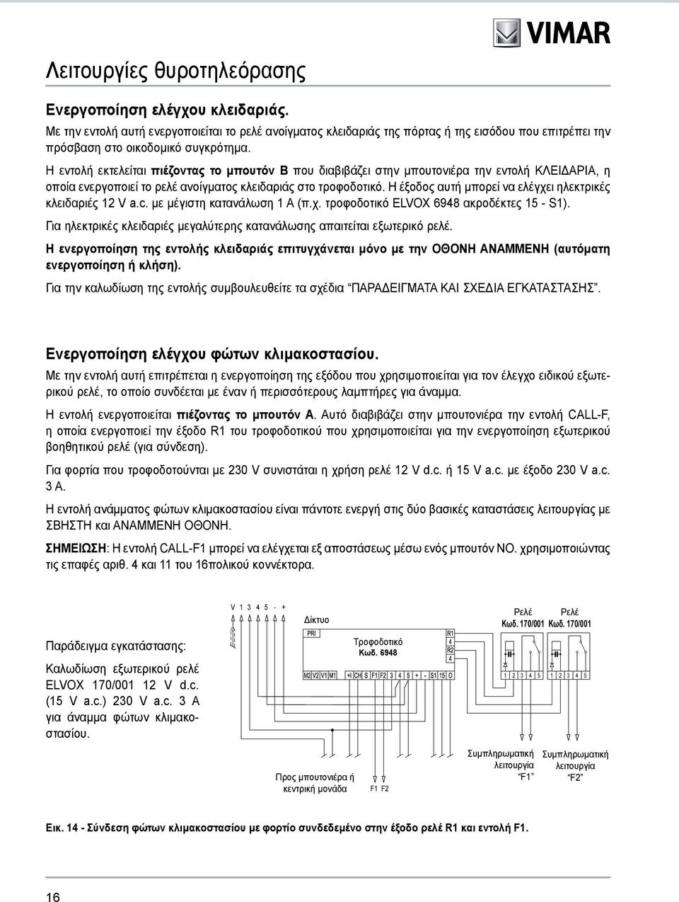 Η εντολή εκτελείται πιέζοντας το μπουτόν B που διαβιβάζει στην μπουτονιέρα την εντολή ΚΛΕΙΔΑΡΙΑ, η οποία ενεργοποιεί το ρελέ ανοίγματος κλειδαριάς στο τροφοδοτικό.