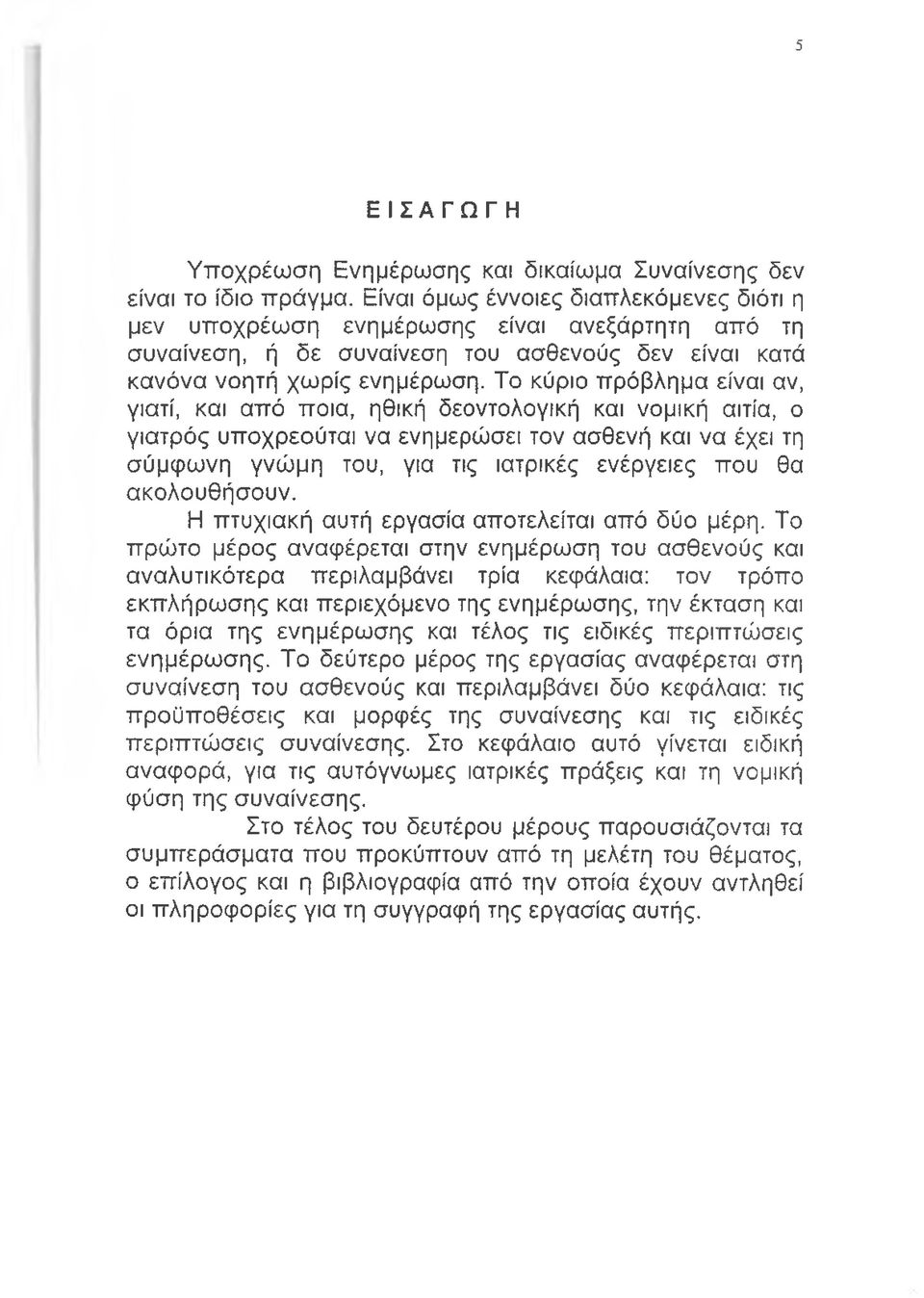 Το κύριο πρόβλημα είναι αν, γιατί, και από ποια, ηθική δεοντολογική και νομική αιτία, ο γιατρός υποχρεούται να ενημερώσει τον ασθενή και να έχει τη σύμφωνη γνώμη του, για τις ιατρικές ενέργειες που