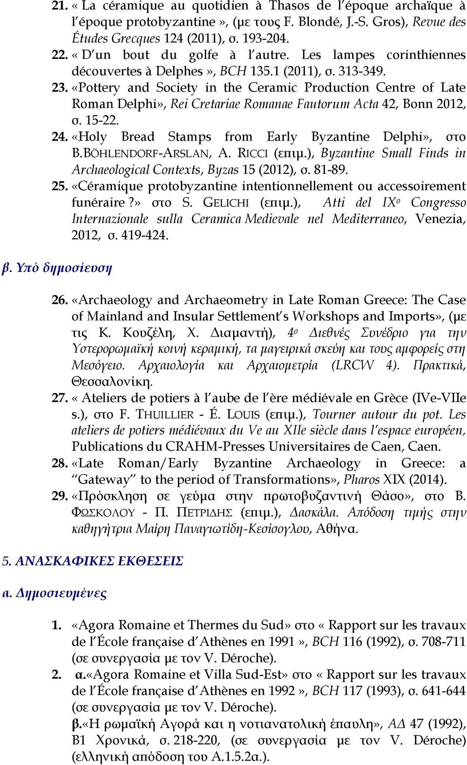 «Pottery and Society in the Ceramic Production Centre of Late Roman Delphi», Rei Cretariae Romanae Fautorum Acta 42, Bonn 2012, σ. 15-22. 24. «Holy Bread Stamps from Early Byzantine Delphi», στο B.