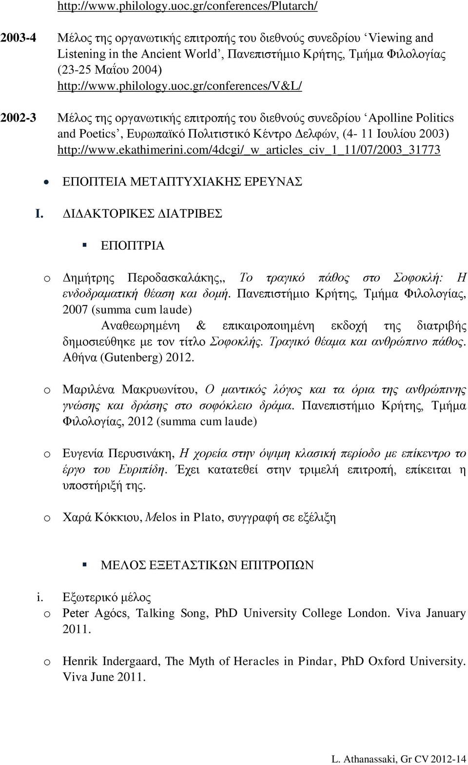 gr/conferences/v&l/ 2002-3 Μέλος της οργανωτικής επιτροπής του διεθνούς συνεδρίου Apolline Politics and Poetics, Ευρωπαϊκό Πολιτιστικό Κέντρο Δελφών, (4-11 Ιουλίου 2003) http://www.ekathimerini.