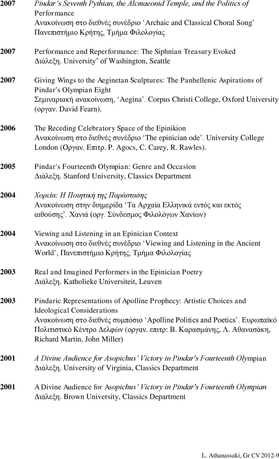 University οf Washington, Seattle 2007 Giving Wings to the Aeginetan Sculptures: The Panhellenic Aspirations of Pindar's Olympian Eight Σεμιναριακή ανακοίνωση, Aegina.