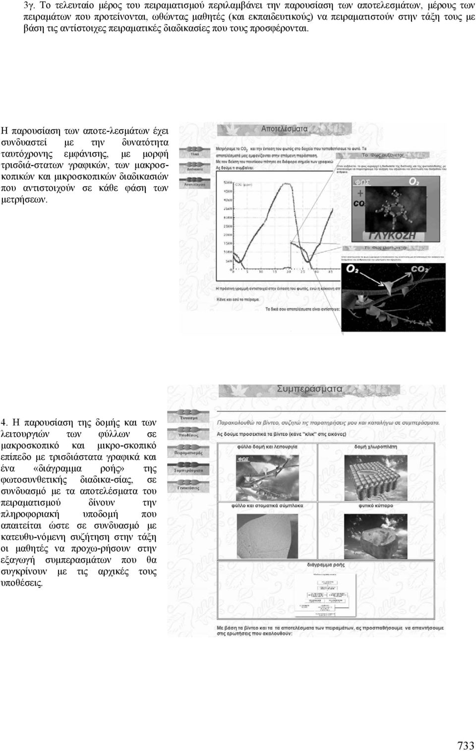 Η παρουσίαση των αποτε-λεσµάτων έχει συνδυαστεί µε την δυνατότητα ταυτόχρονης εµφάνισης, µε µορφή τρισδιά-στατων γραφικών, των µακροσκοπικών και µικροσκοπικών διαδικασιών που αντιστοιχούν σε κάθε