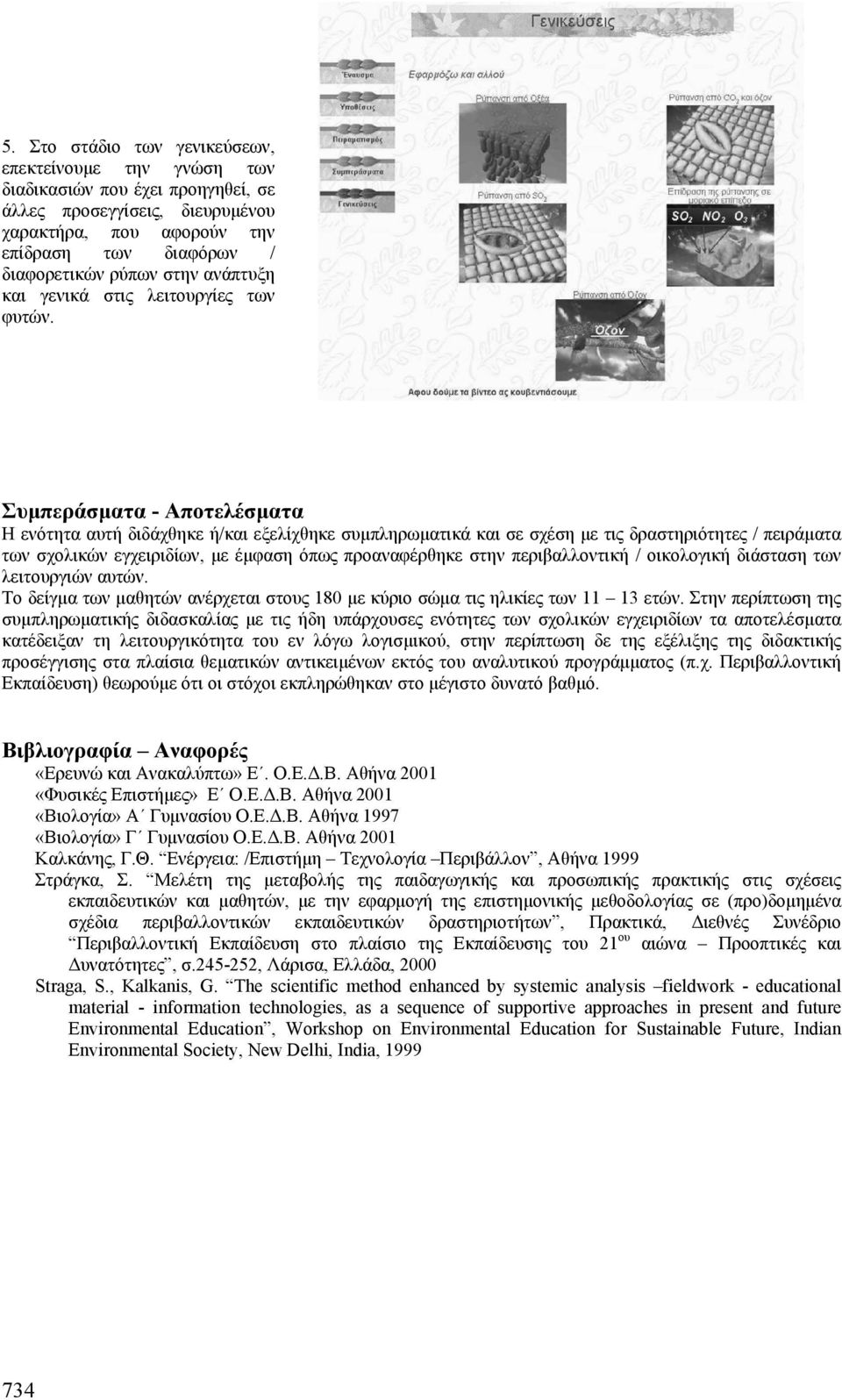 Συµπεράσµατα - Αποτελέσµατα Η ενότητα αυτή διδάχθηκε ή/και εξελίχθηκε συµπληρωµατικά και σε σχέση µε τις δραστηριότητες / πειράµατα των σχολικών εγχειριδίων, µε έµφαση όπως προαναφέρθηκε στην