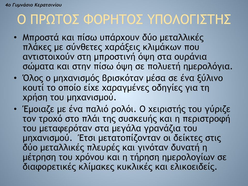 Έµοιαζε µε ένα παλιό ρολόι. Ο χειριστής του γύριζε τον τροχό στο πλάι της συσκευής και η περιστροφή του µεταφερόταν στα µεγάλα γρανάζια του µηχανισµού.