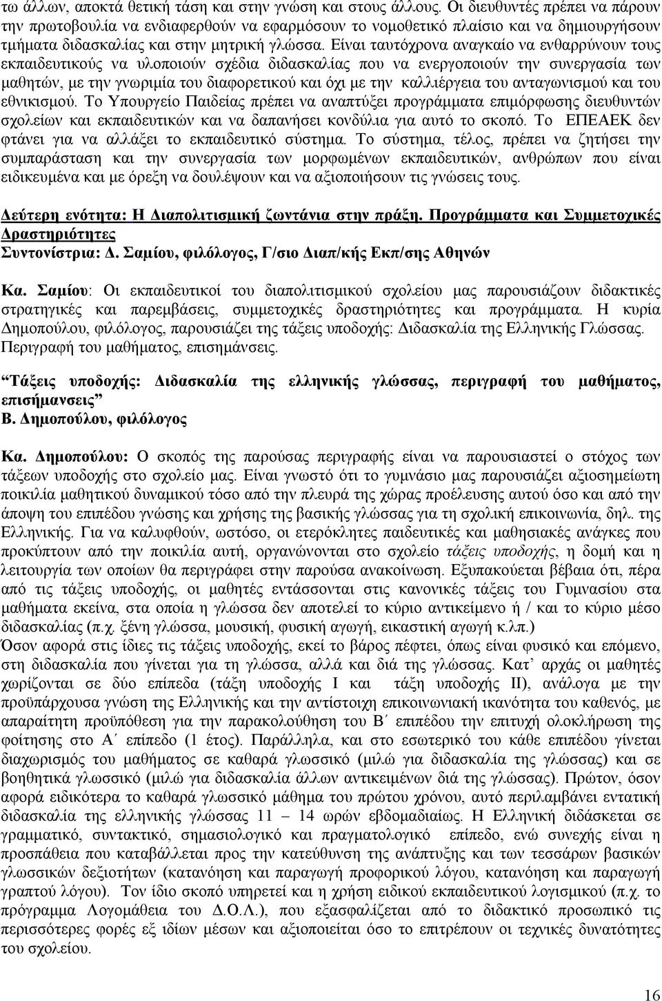 Είναι ταυτόχρονα αναγκαίο να ενθαρρύνουν τους εκπαιδευτικούς να υλοποιούν σχέδια διδασκαλίας που να ενεργοποιούν την συνεργασία των μαθητών, με την γνωριμία του διαφορετικού και όχι με την