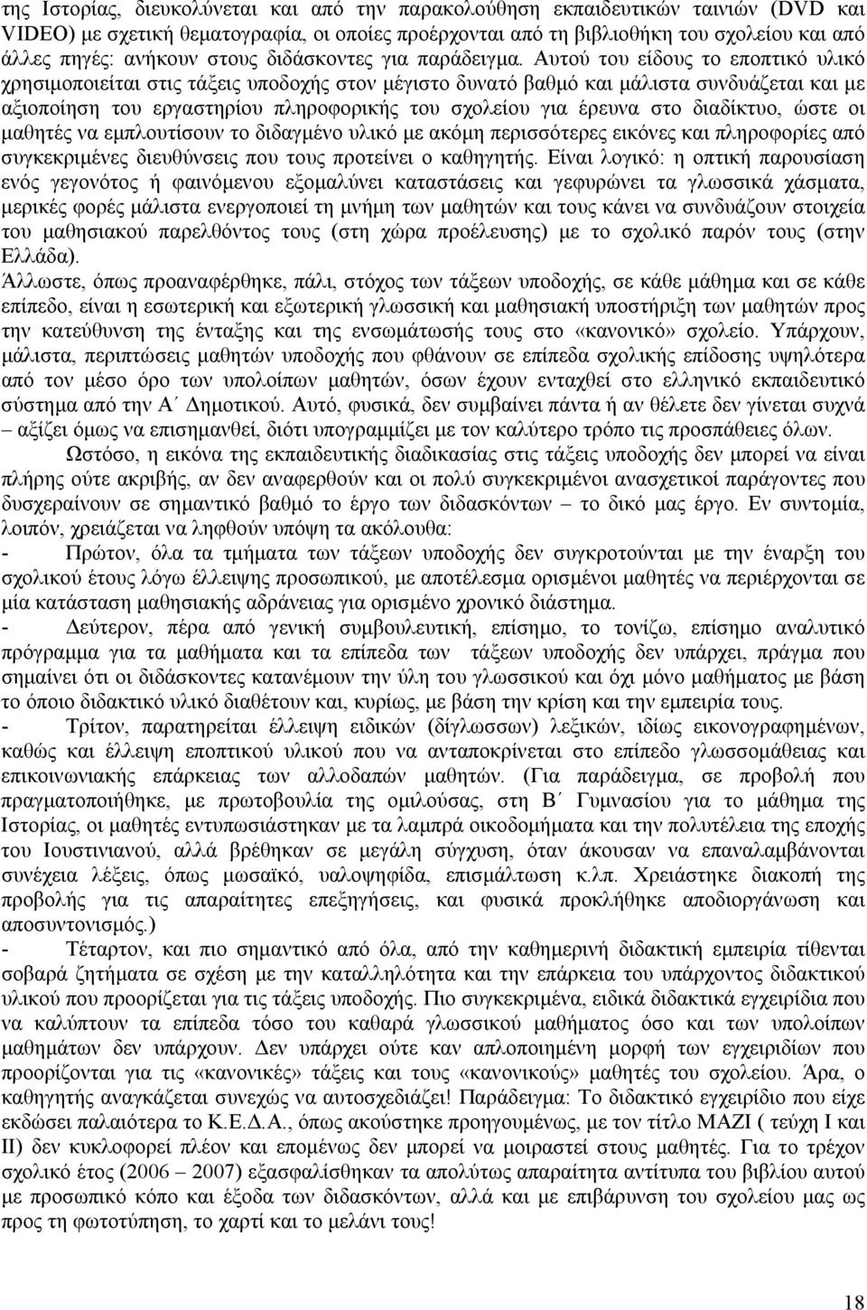 Αυτού του είδους το εποπτικό υλικό χρησιμοποιείται στις τάξεις υποδοχής στον μέγιστο δυνατό βαθμό και μάλιστα συνδυάζεται και με αξιοποίηση του εργαστηρίου πληροφορικής του σχολείου για έρευνα στο