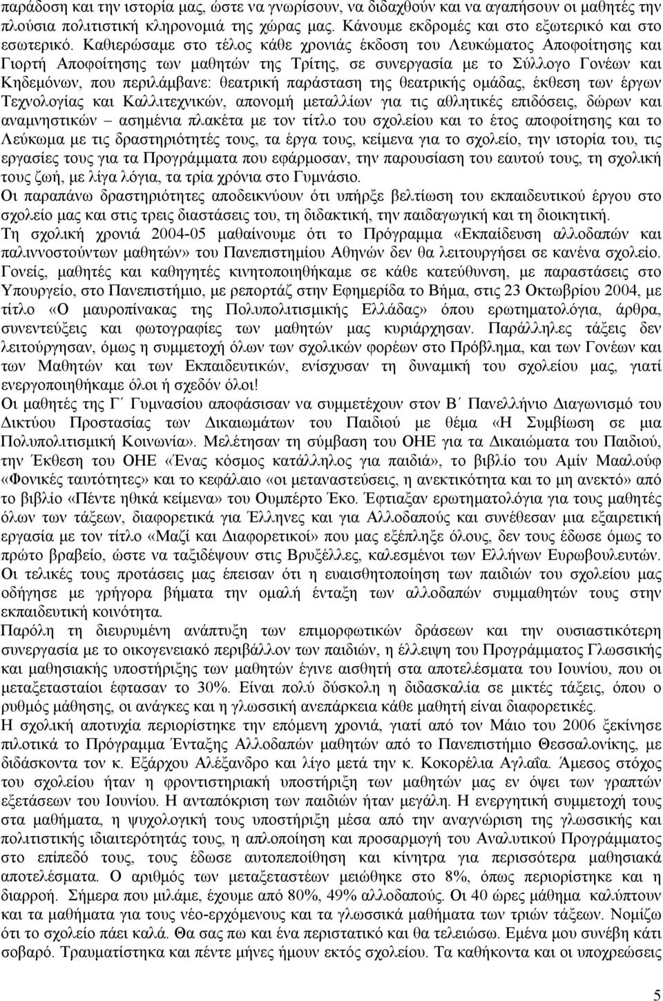 παράσταση της θεατρικής ομάδας, έκθεση των έργων Τεχνολογίας και Καλλιτεχνικών, απονομή μεταλλίων για τις αθλητικές επιδόσεις, δώρων και αναμνηστικών ασημένια πλακέτα με τον τίτλο του σχολείου και το