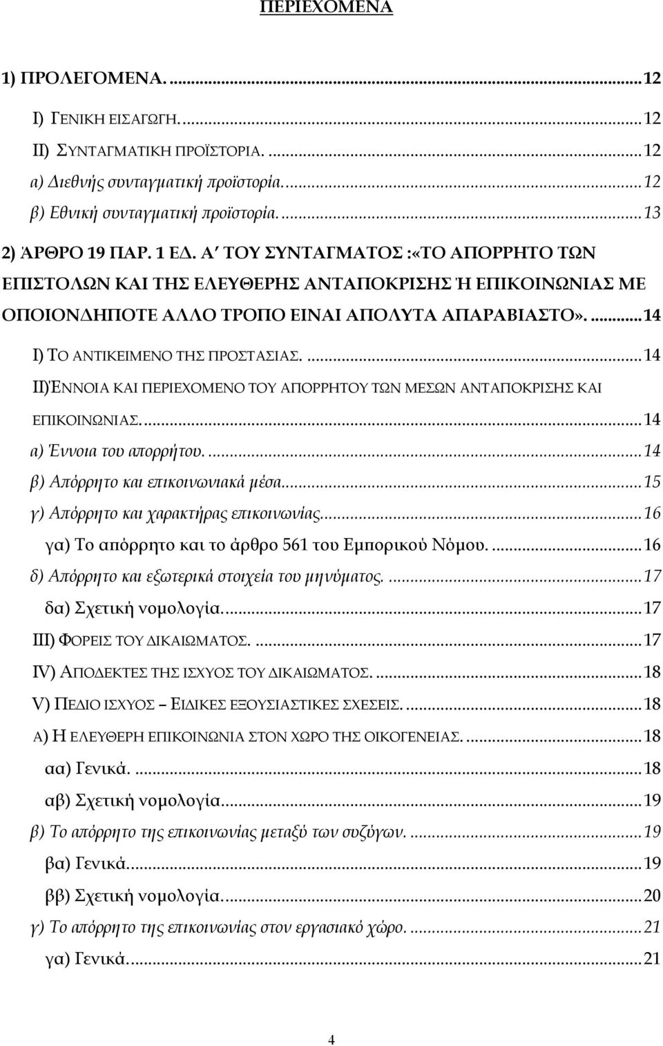 ...14 II)ΈΝΝΟΙΑ ΚΑΙ ΠΕΡΙΕΧΟΜΕΝΟ ΤΟΥ ΑΠΟΡΡΗΤΟΥ ΤΩΝ ΜΕΣΩΝ ΑΝΤΑΠΟΚΡΙΣΗΣ ΚΑΙ ΕΠΙΚΟΙΝΩΝΙΑΣ...14 α) Έννοια του απορρήτου....14 β) Απόρρητο και επικοινωνιακά µέσα...15 γ) Απόρρητο και χαρακτήρας επικοινωνίας.