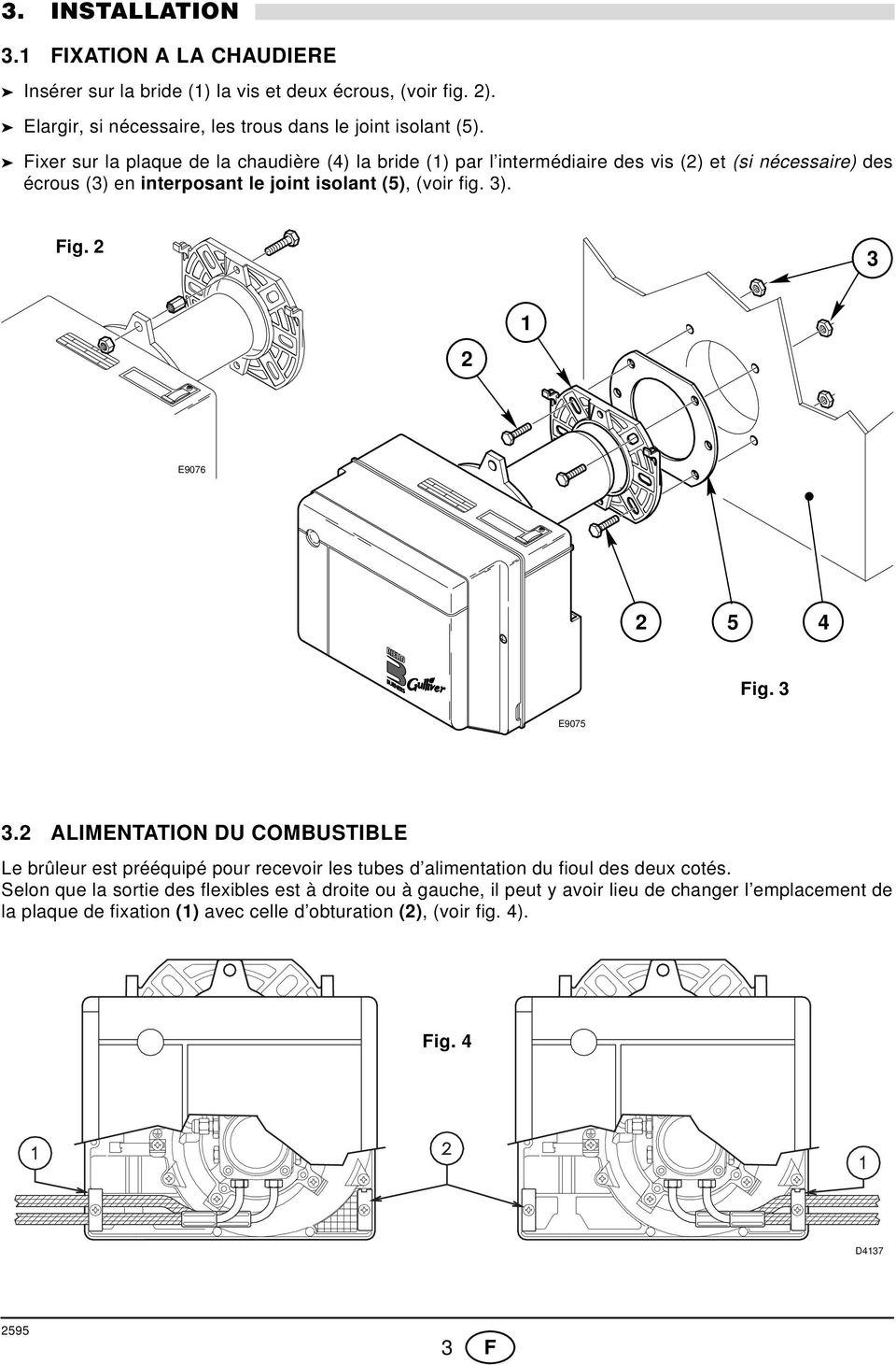 Fig. E9076 5 4 Fig. E9075. ALIMENTATION DU COMBUSTIBLE Le brûleur est prééquipé pour recevoir les tubes d alimentation du fioul des deux cotés.