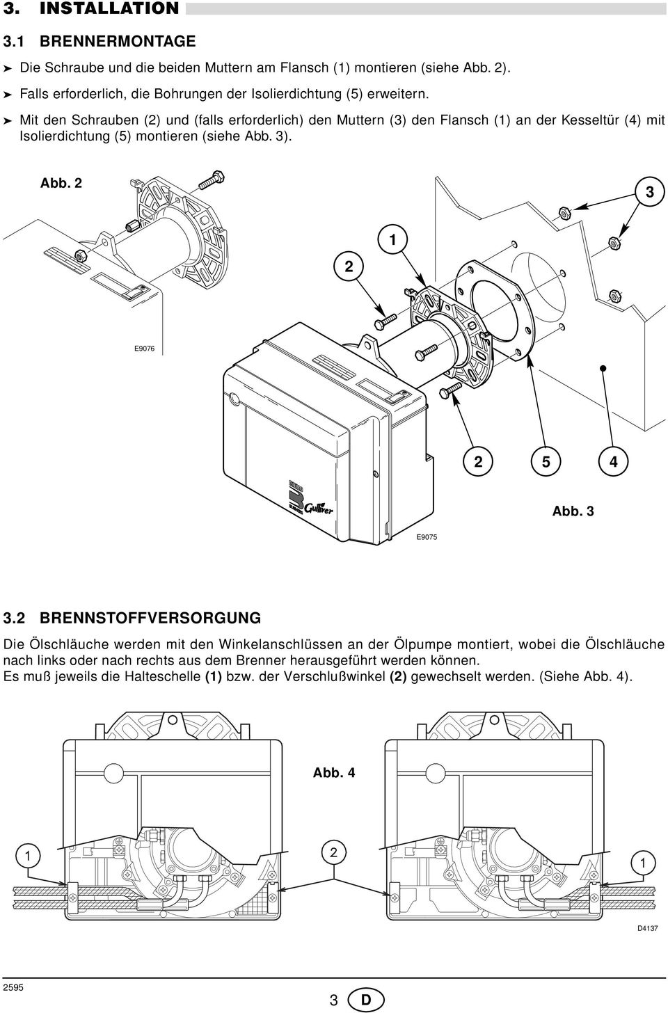 Mit den Schrauben () und (falls erforderlich) den Muttern () den Flansch () an der Kesseltür (4) mit Isolierdichtung (5) montieren (siehe Abb. ). Abb. E9076 5 4 Abb.