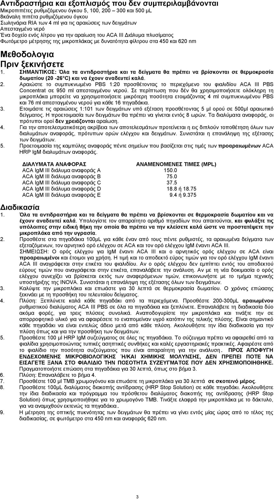 ξεκινήσετε 1. ΣΗΜΑΝΤΙΚΟΣ: Όλα τα αντιδραστήρια και τα δείγματα θα πρέπει να βρίσκονται σε θερμοκρασία δωματίου (20-26 C) και να έχουν αναδευτεί καλά. 2.