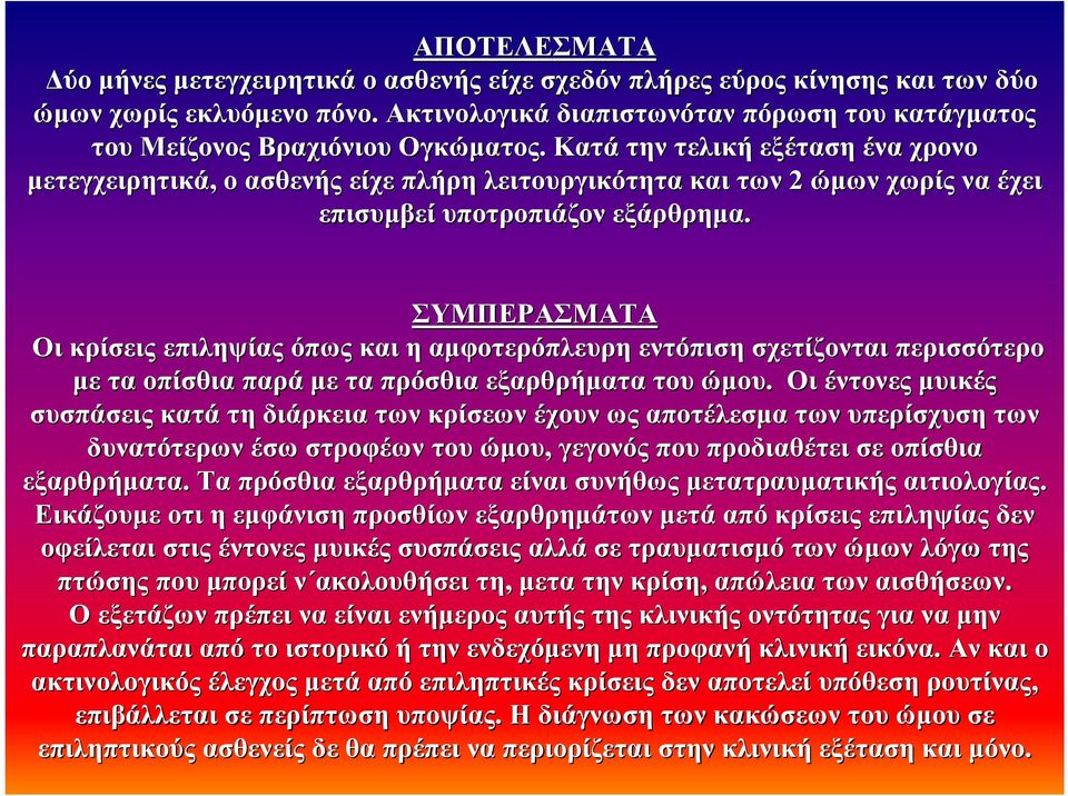 Κατά την τελική εξέταση ένα χρονο µετεγχειρητικά, ο ασθενής είχε πλήρη λειτουργικότητα και των 2 ώµων ώ χωρίς να έχει επισυµβεί υποτροπιάζον εξάρθρηµα.