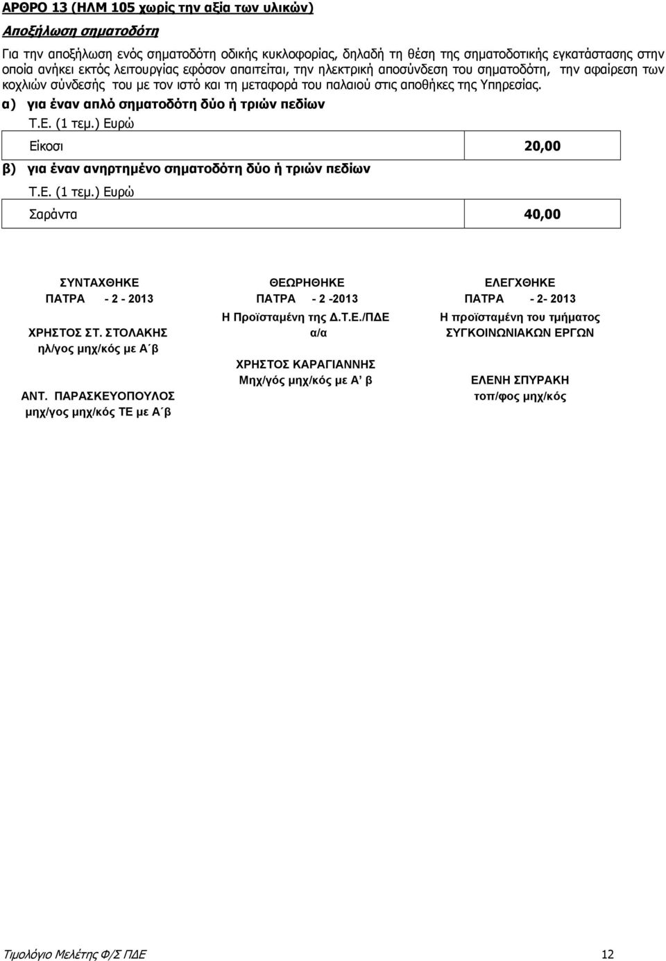 α) για έναν απλό σηματοδότη δύο ή τριών πεδίων Είκοσι 20,00 β) για έναν ανηρτημένο σηματοδότη δύο ή τριών πεδίων Σαράντα 40,00 ΣΥΝΤΑΧΘΗΚΕ ΠΑΤΡΑ - 2-2013 ΧΡΗΣΤΟΣ ΣΤ. ΣΤΟΛΑΚΗΣ ηλ/γος μηχ/κός με Α β ΑΝΤ.