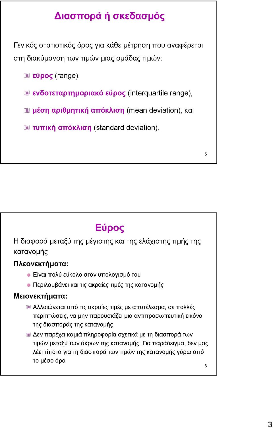 5 Εύρος Ηδιαφοράµεταξύ της µέγιστης και της ελάχιστης τιµής της κατανοµής Πλεονεκτήµατα: Είναι πολύ εύκολο στον υπολογισµό του Περιλαµβάνει και τις ακραίες τιµές της κατανοµής Μειονεκτήµατα: